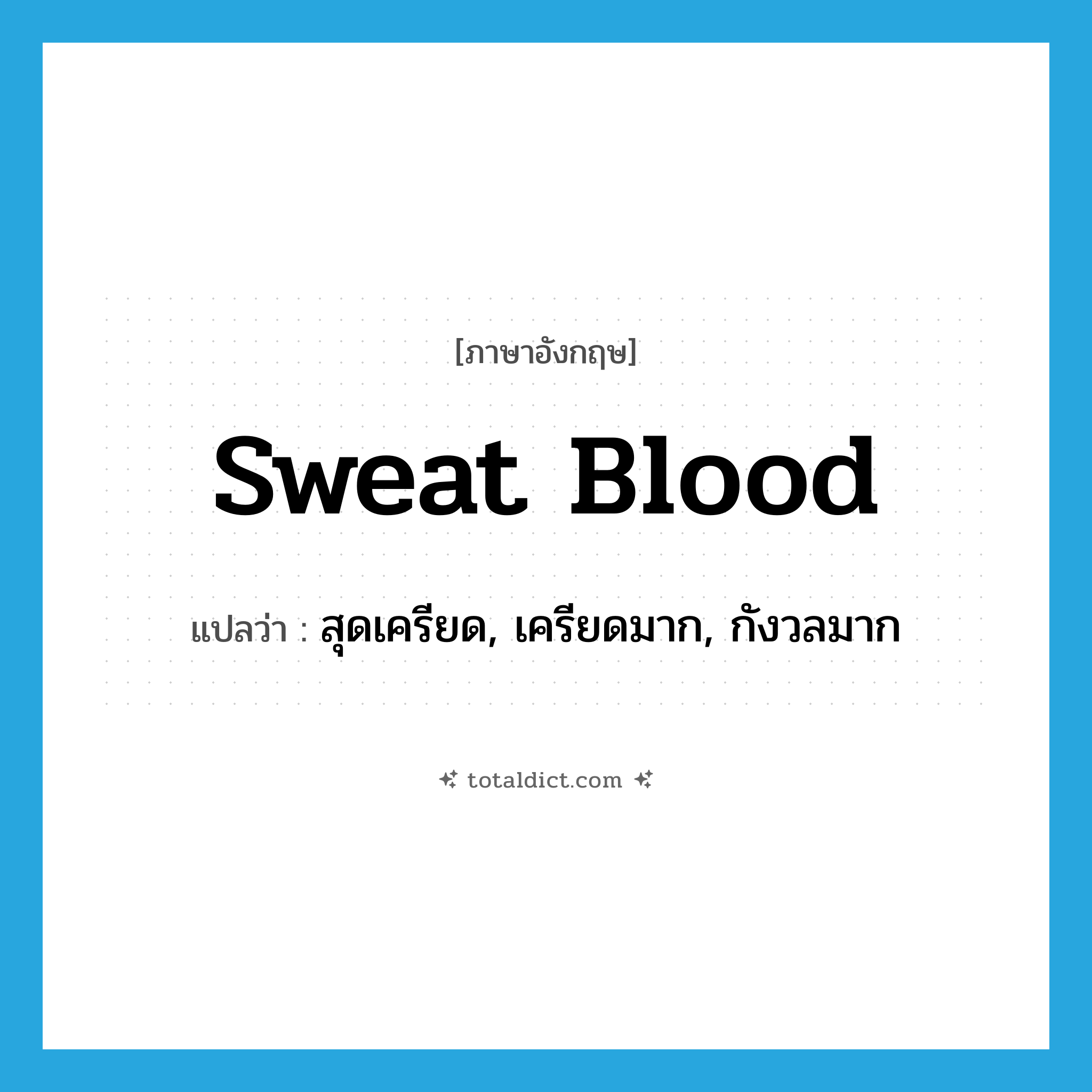 sweat blood แปลว่า?, คำศัพท์ภาษาอังกฤษ sweat blood แปลว่า สุดเครียด, เครียดมาก, กังวลมาก ประเภท IDM หมวด IDM
