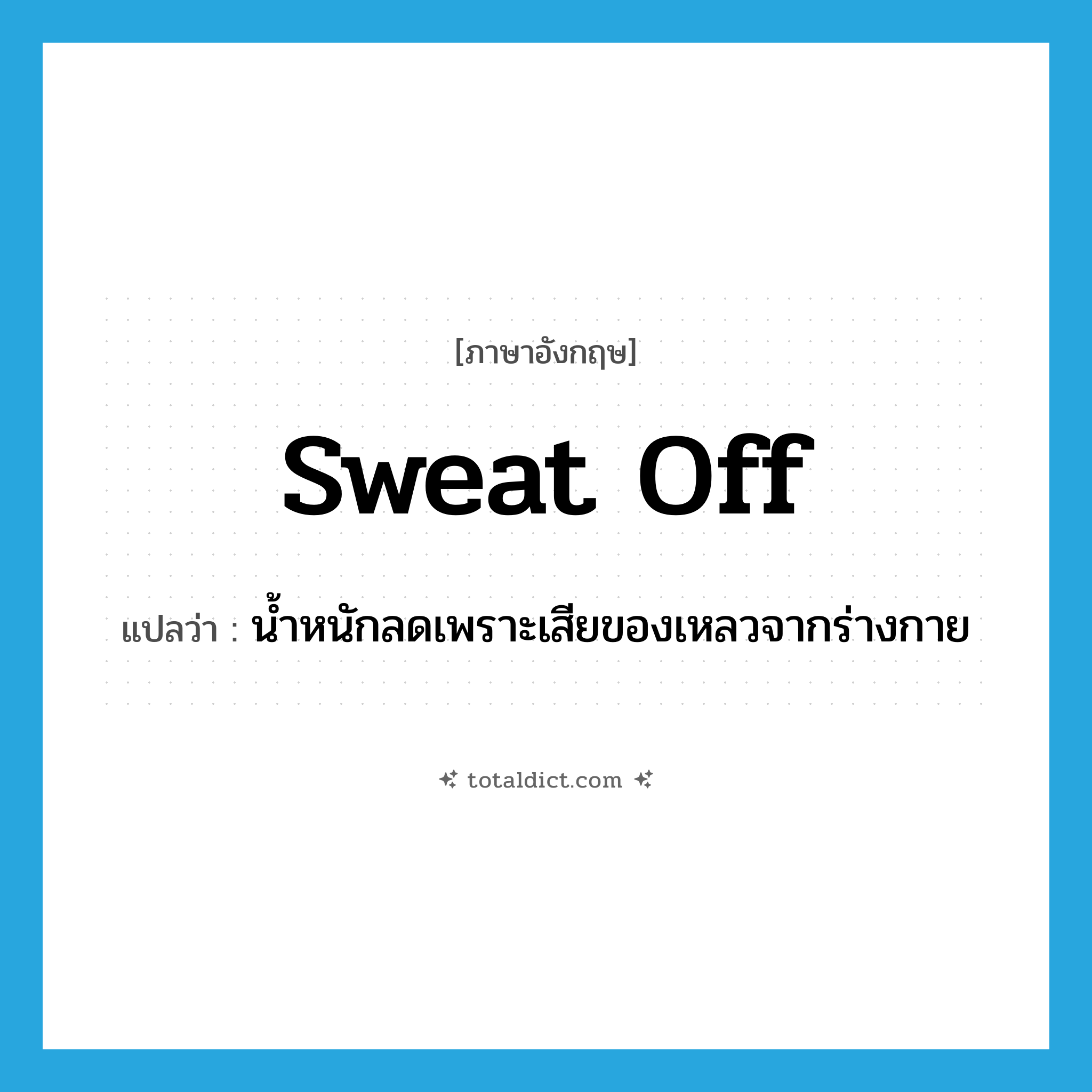 sweat off แปลว่า?, คำศัพท์ภาษาอังกฤษ sweat off แปลว่า น้ำหนักลดเพราะเสียของเหลวจากร่างกาย ประเภท PHRV หมวด PHRV