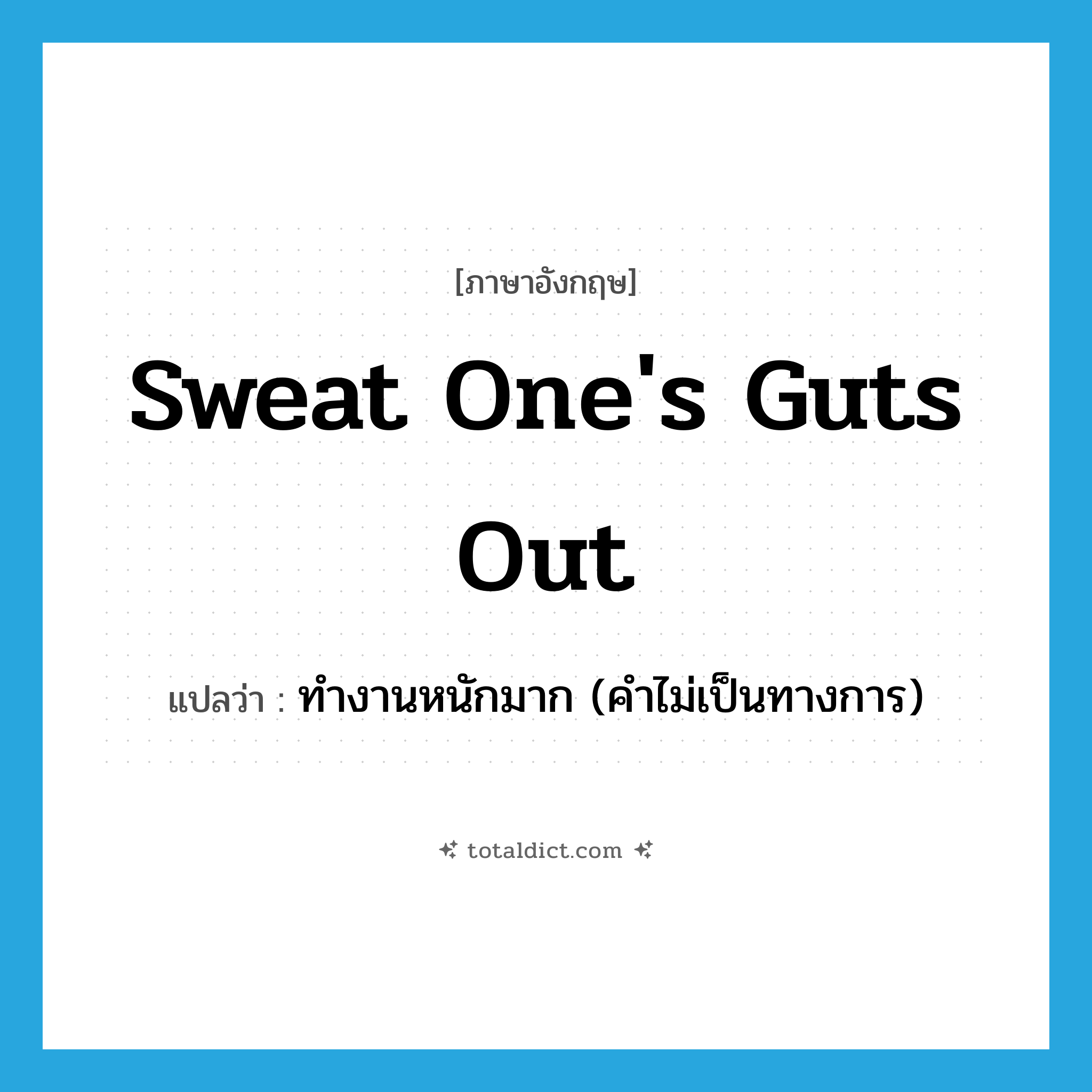 sweat one&#39;s guts out แปลว่า?, คำศัพท์ภาษาอังกฤษ sweat one&#39;s guts out แปลว่า ทำงานหนักมาก (คำไม่เป็นทางการ) ประเภท IDM หมวด IDM