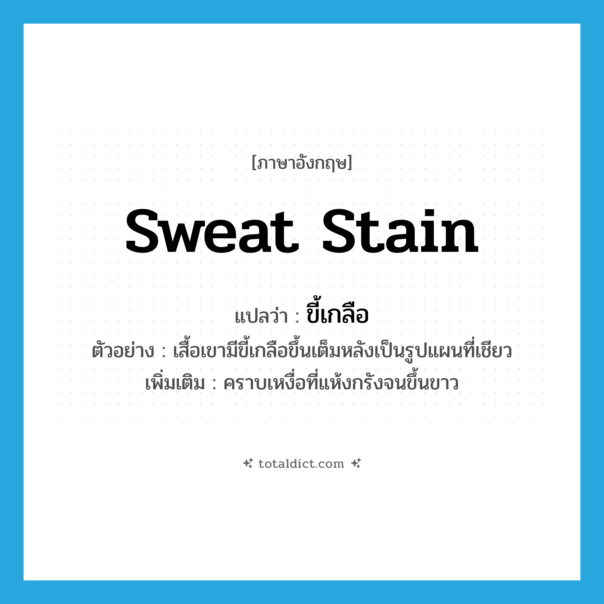 sweat stain แปลว่า?, คำศัพท์ภาษาอังกฤษ sweat stain แปลว่า ขี้เกลือ ประเภท N ตัวอย่าง เสื้อเขามีขี้เกลือขึ้นเต็มหลังเป็นรูปแผนที่เชียว เพิ่มเติม คราบเหงื่อที่แห้งกรังจนขึ้นขาว หมวด N