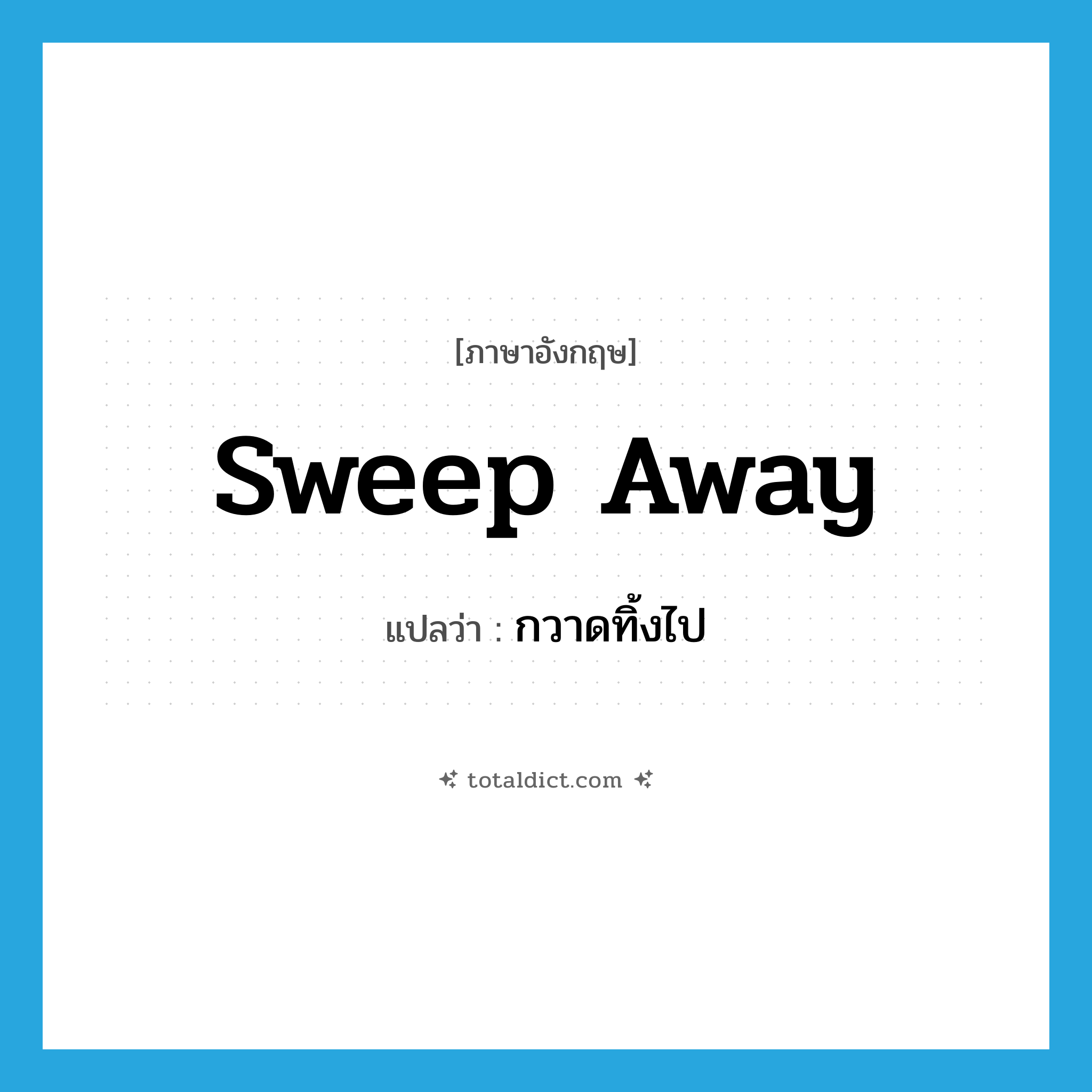 sweep away แปลว่า?, คำศัพท์ภาษาอังกฤษ sweep away แปลว่า กวาดทิ้งไป ประเภท PHRV หมวด PHRV