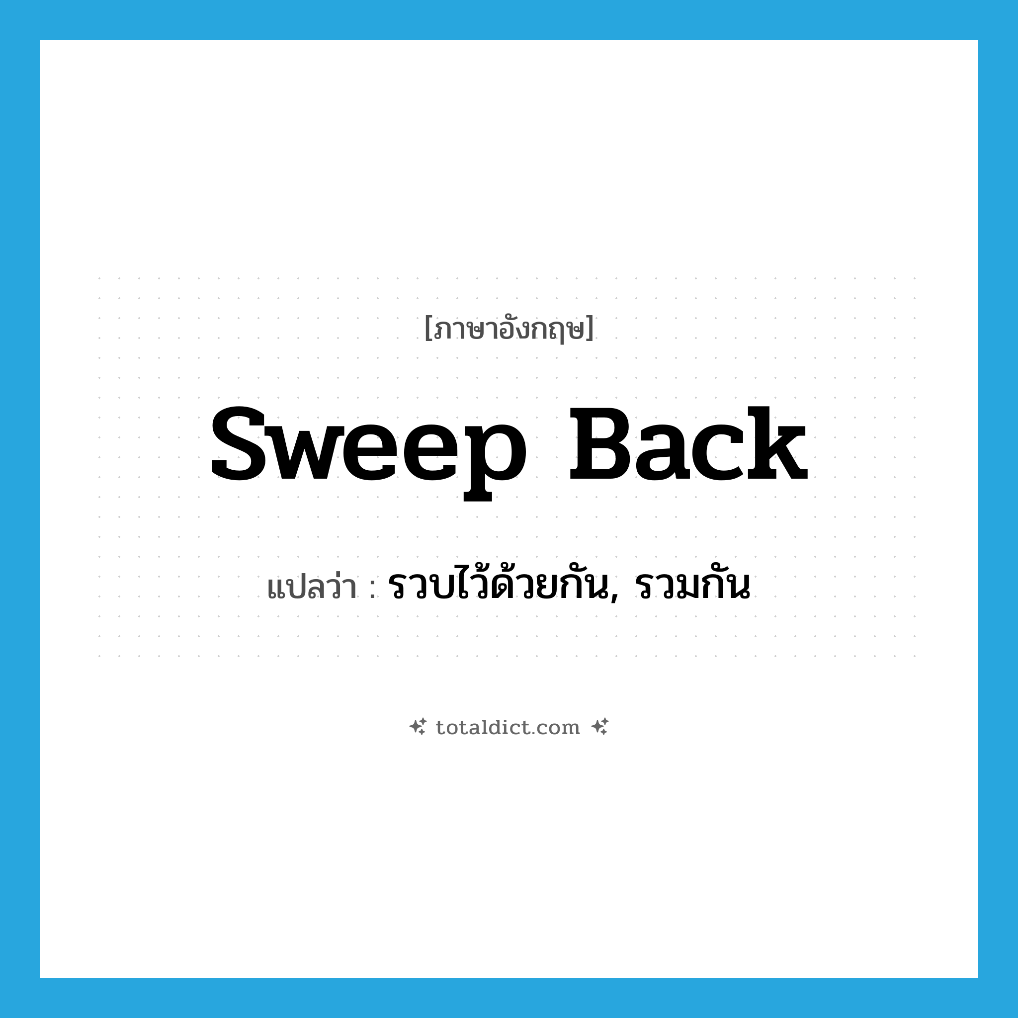 sweep back แปลว่า?, คำศัพท์ภาษาอังกฤษ sweep back แปลว่า รวบไว้ด้วยกัน, รวมกัน ประเภท PHRV หมวด PHRV