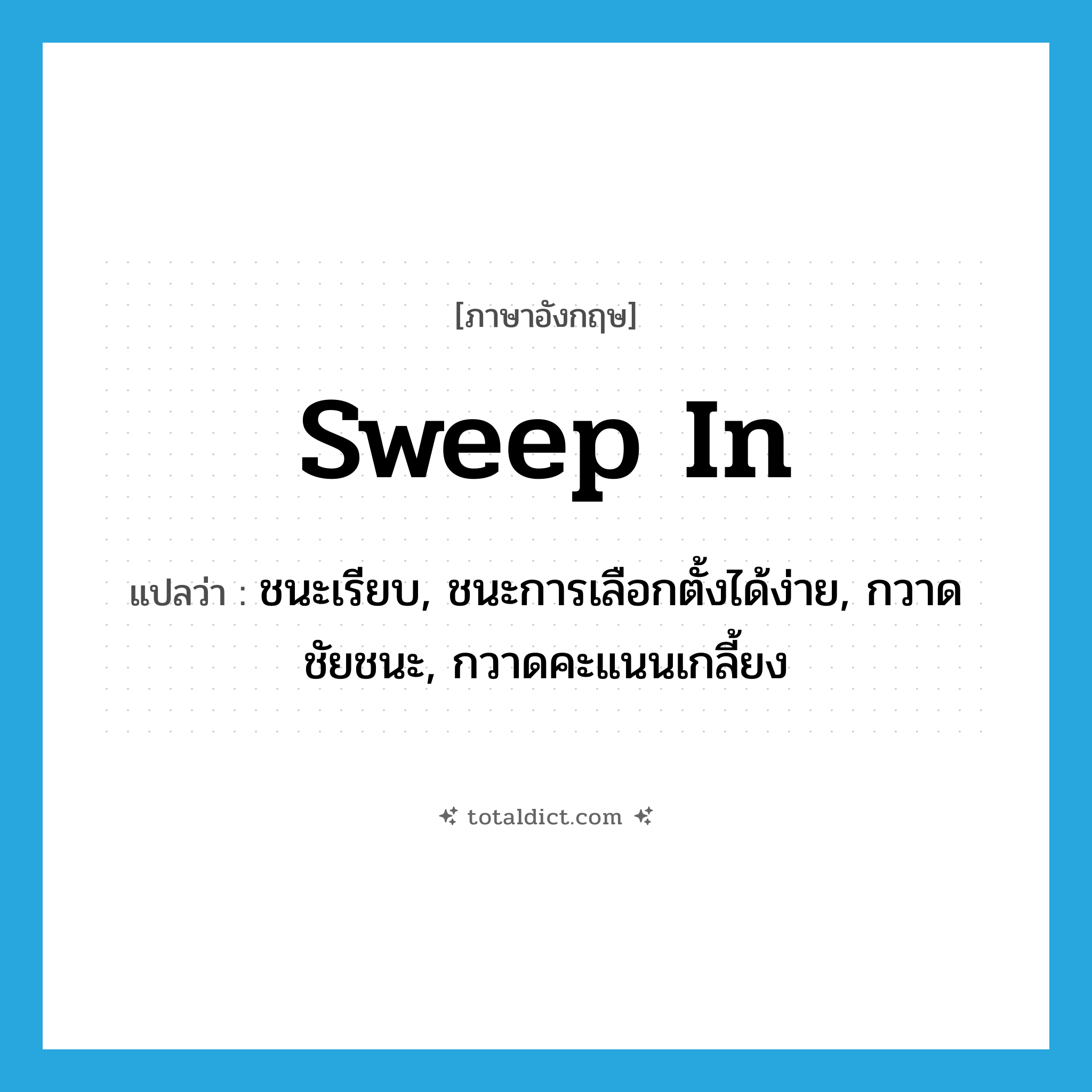 sweep in แปลว่า?, คำศัพท์ภาษาอังกฤษ sweep in แปลว่า ชนะเรียบ, ชนะการเลือกตั้งได้ง่าย, กวาดชัยชนะ, กวาดคะแนนเกลี้ยง ประเภท PHRV หมวด PHRV