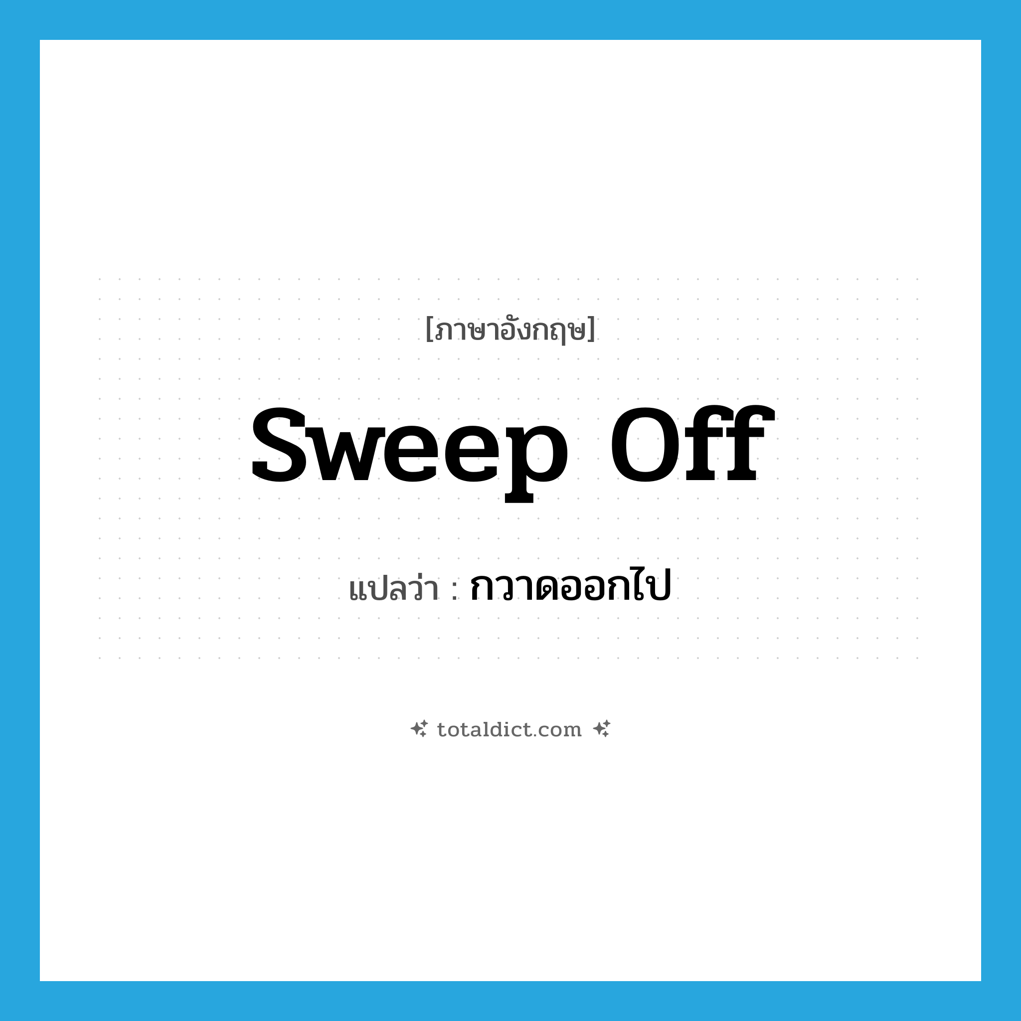 sweep off แปลว่า?, คำศัพท์ภาษาอังกฤษ sweep off แปลว่า กวาดออกไป ประเภท PHRV หมวด PHRV