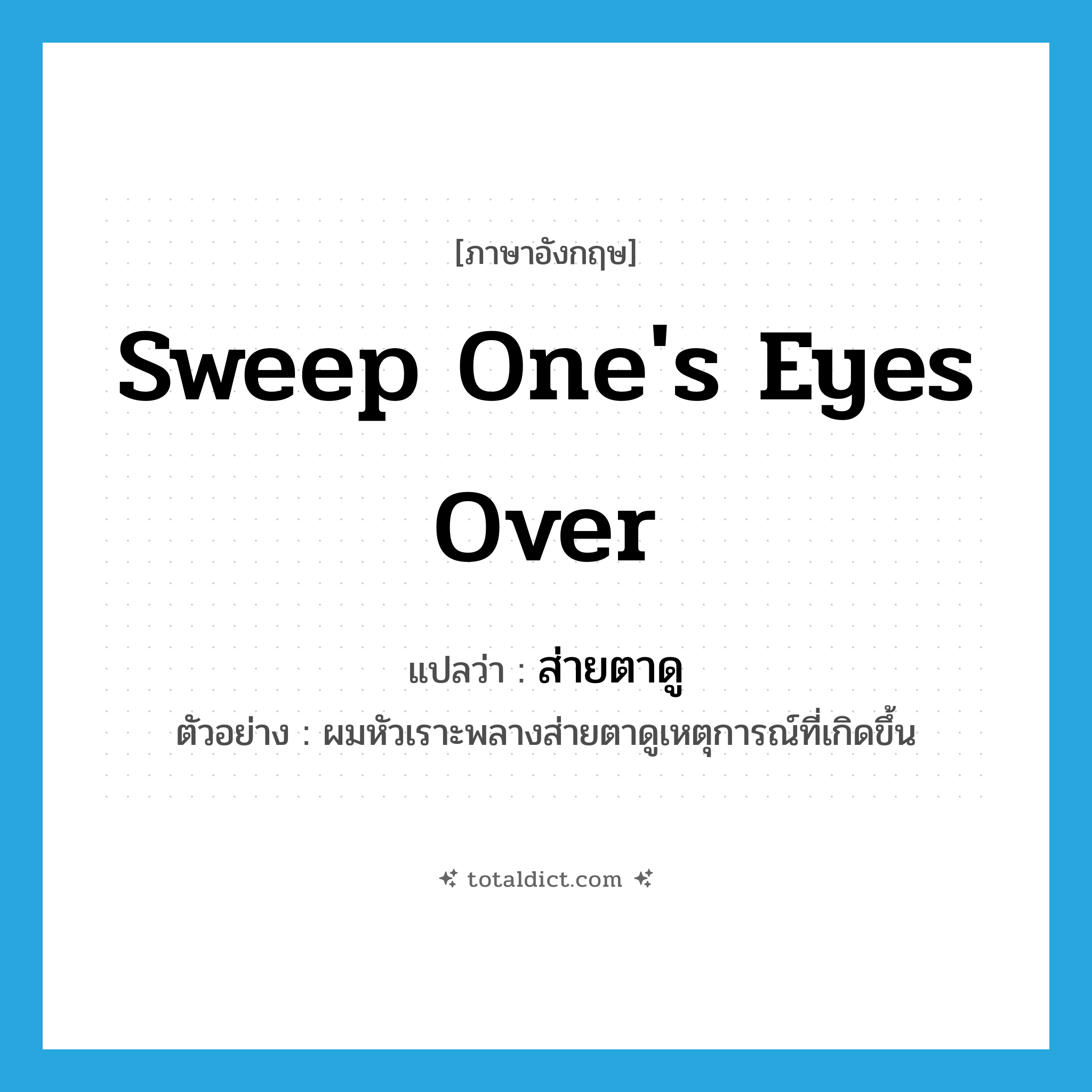 sweep one&#39;s eyes over แปลว่า?, คำศัพท์ภาษาอังกฤษ sweep one&#39;s eyes over แปลว่า ส่ายตาดู ประเภท V ตัวอย่าง ผมหัวเราะพลางส่ายตาดูเหตุการณ์ที่เกิดขึ้น หมวด V