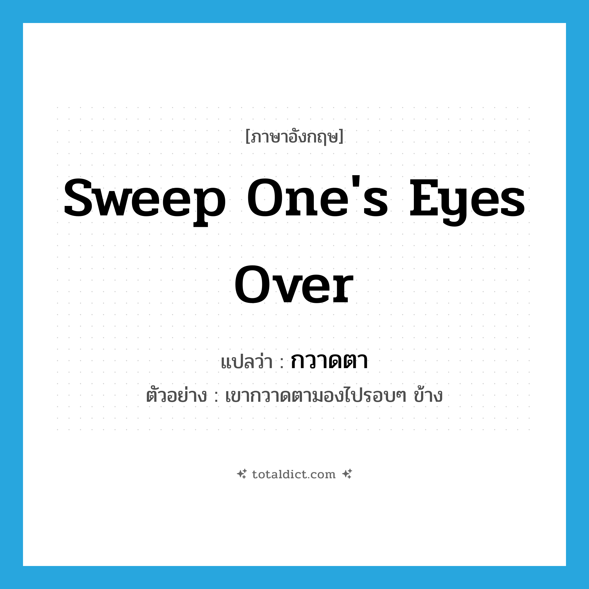 sweep one&#39;s eyes over แปลว่า?, คำศัพท์ภาษาอังกฤษ sweep one&#39;s eyes over แปลว่า กวาดตา ประเภท V ตัวอย่าง เขากวาดตามองไปรอบๆ ข้าง หมวด V