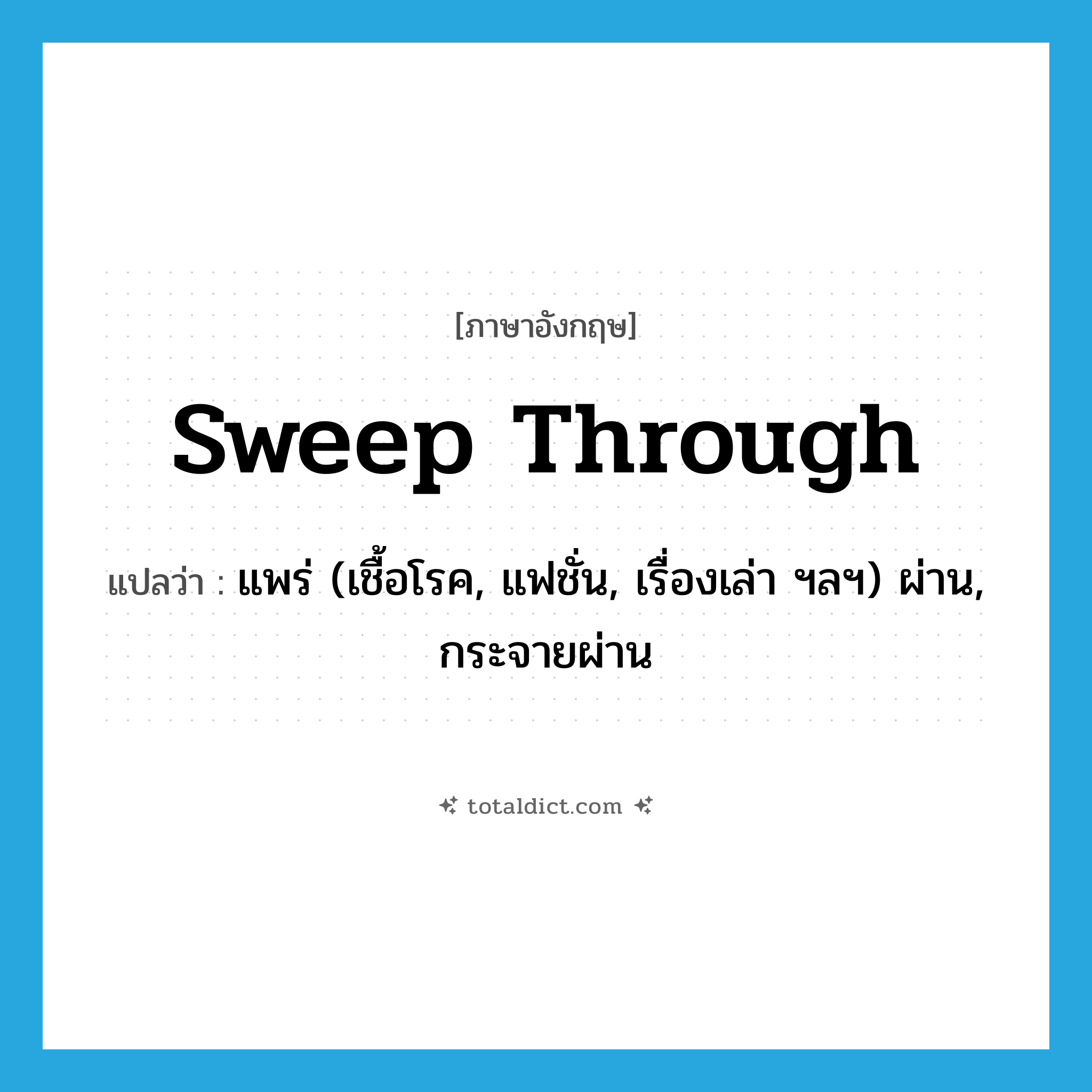 sweep through แปลว่า?, คำศัพท์ภาษาอังกฤษ sweep through แปลว่า แพร่ (เชื้อโรค, แฟชั่น, เรื่องเล่า ฯลฯ) ผ่าน, กระจายผ่าน ประเภท PHRV หมวด PHRV