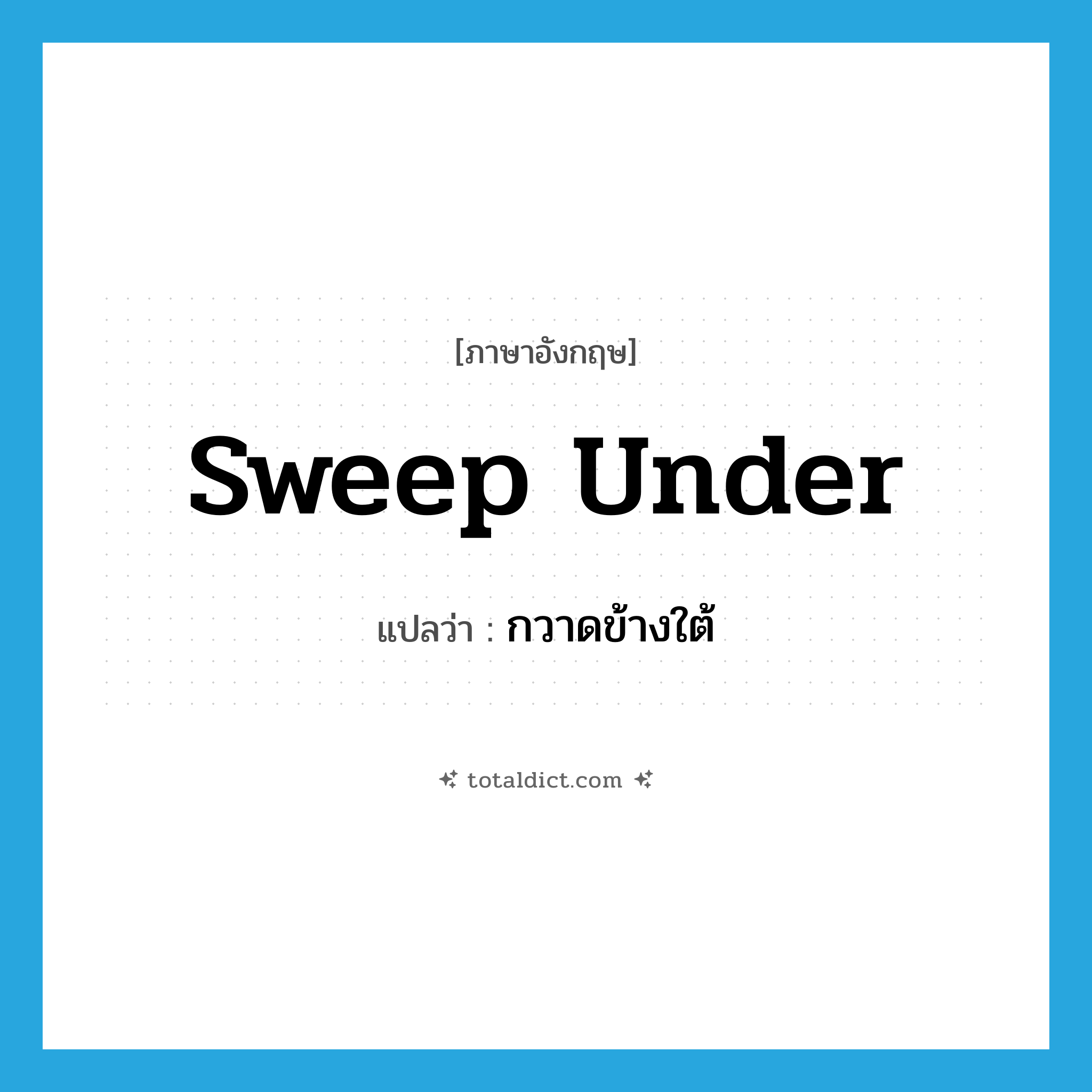 sweep under แปลว่า?, คำศัพท์ภาษาอังกฤษ sweep under แปลว่า กวาดข้างใต้ ประเภท PHRV หมวด PHRV