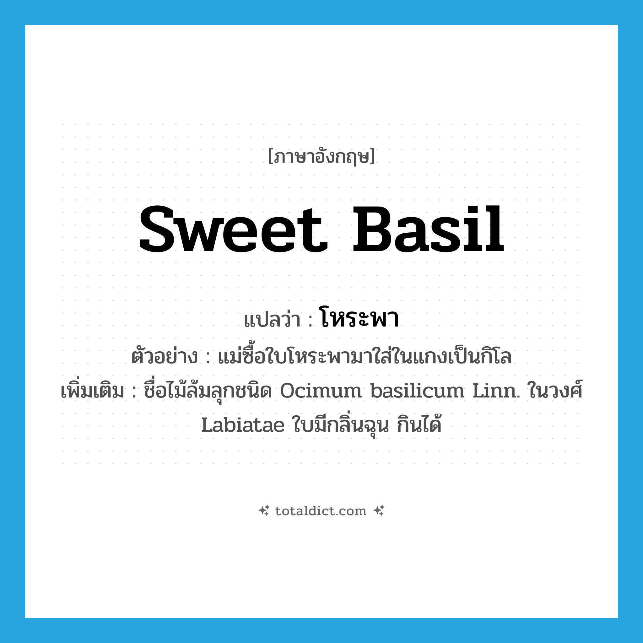 sweet basil แปลว่า?, คำศัพท์ภาษาอังกฤษ sweet basil แปลว่า โหระพา ประเภท N ตัวอย่าง แม่ซื้อใบโหระพามาใส่ในแกงเป็นกิโล เพิ่มเติม ชื่อไม้ล้มลุกชนิด Ocimum basilicum Linn. ในวงศ์ Labiatae ใบมีกลิ่นฉุน กินได้ หมวด N