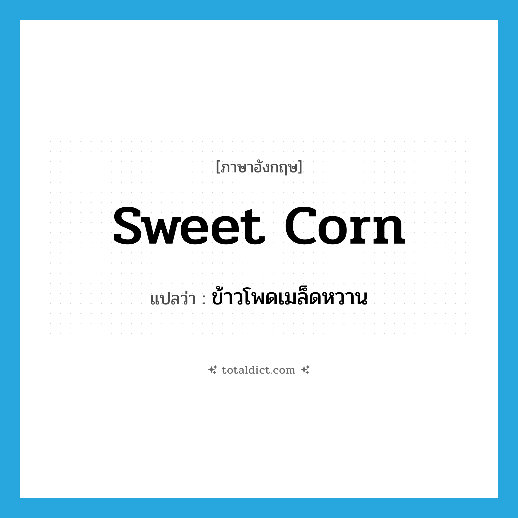 sweet corn แปลว่า?, คำศัพท์ภาษาอังกฤษ sweet corn แปลว่า ข้าวโพดเมล็ดหวาน ประเภท N หมวด N