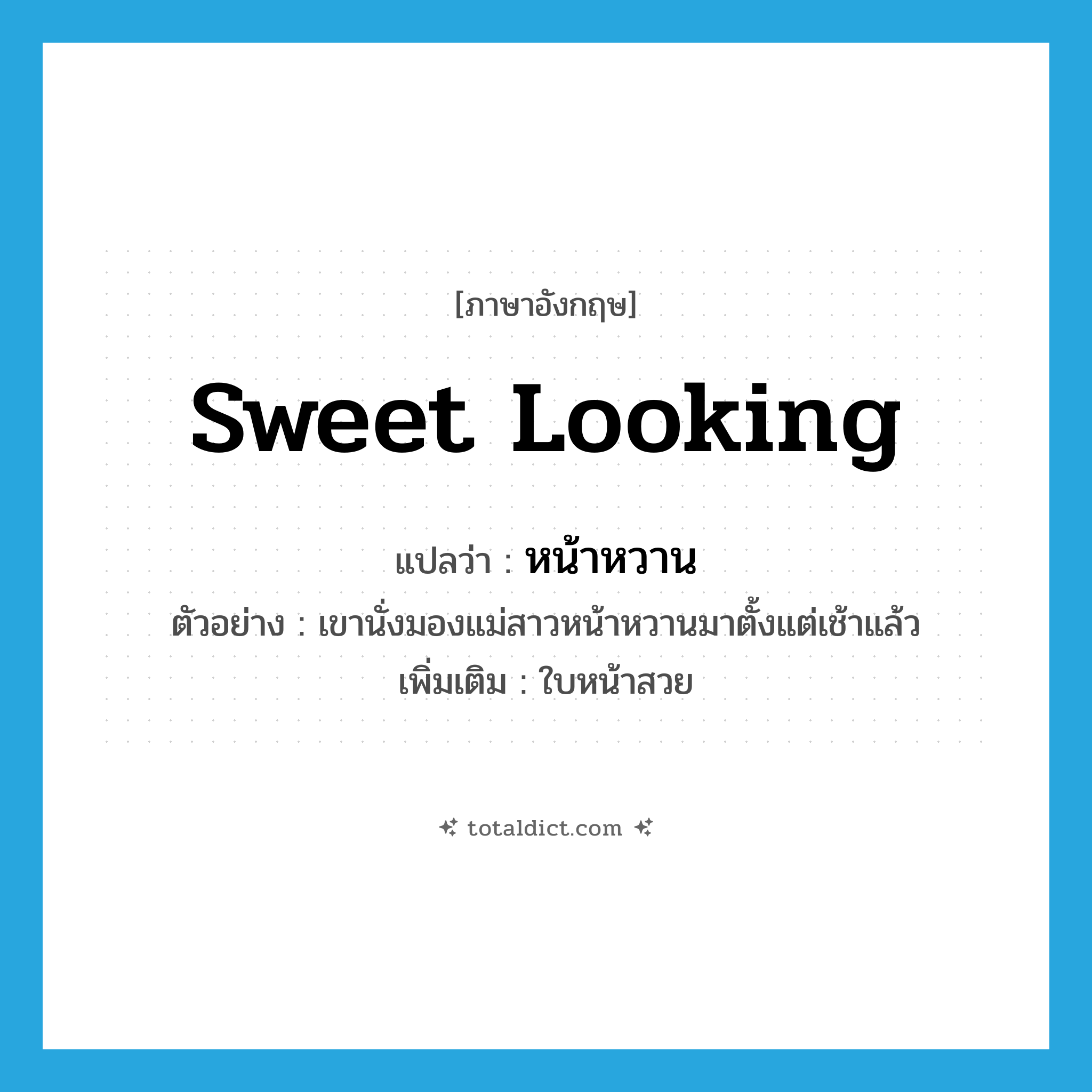 sweet looking แปลว่า?, คำศัพท์ภาษาอังกฤษ sweet looking แปลว่า หน้าหวาน ประเภท ADJ ตัวอย่าง เขานั่งมองแม่สาวหน้าหวานมาตั้งแต่เช้าแล้ว เพิ่มเติม ใบหน้าสวย หมวด ADJ