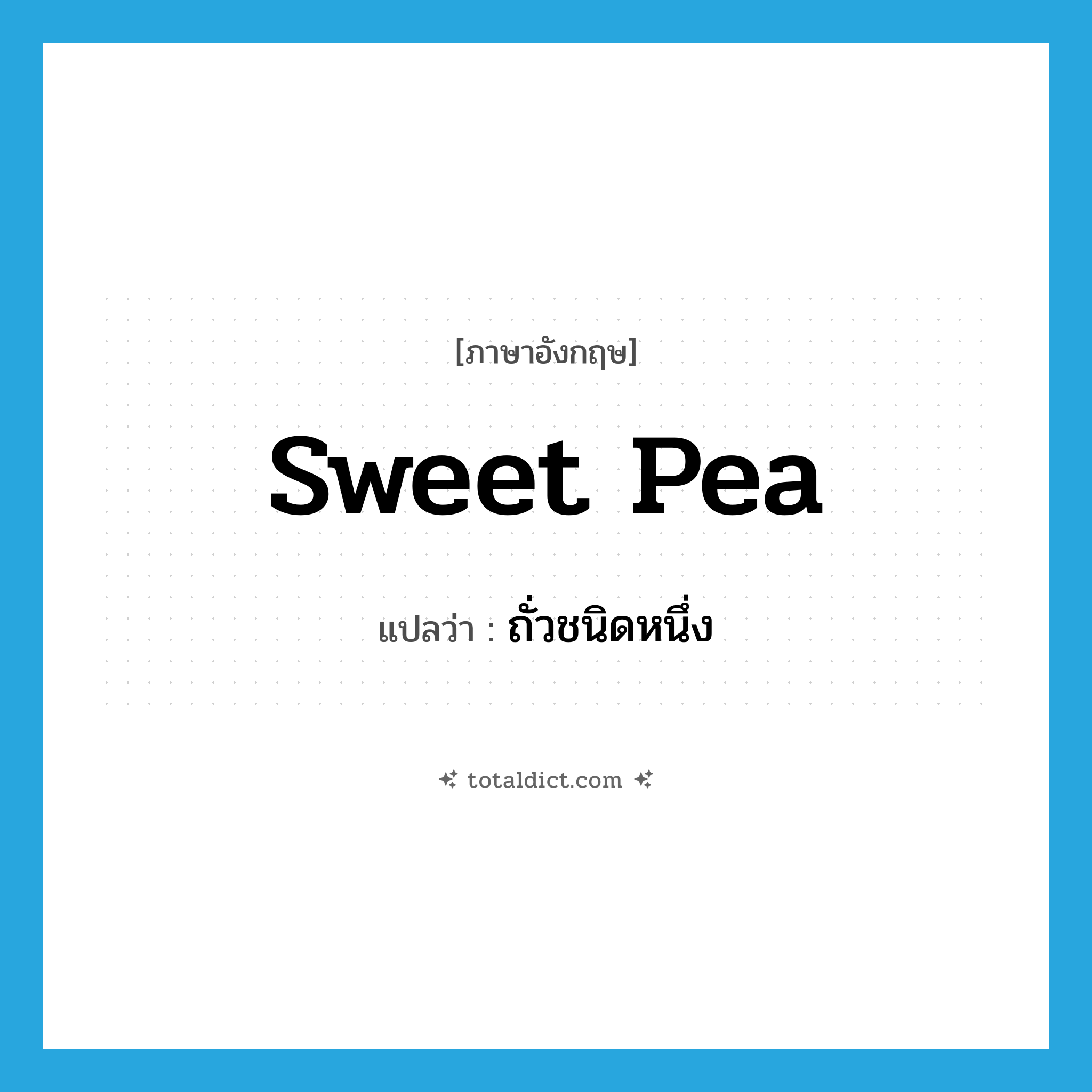 sweet pea แปลว่า?, คำศัพท์ภาษาอังกฤษ sweet pea แปลว่า ถั่วชนิดหนึ่ง ประเภท N หมวด N