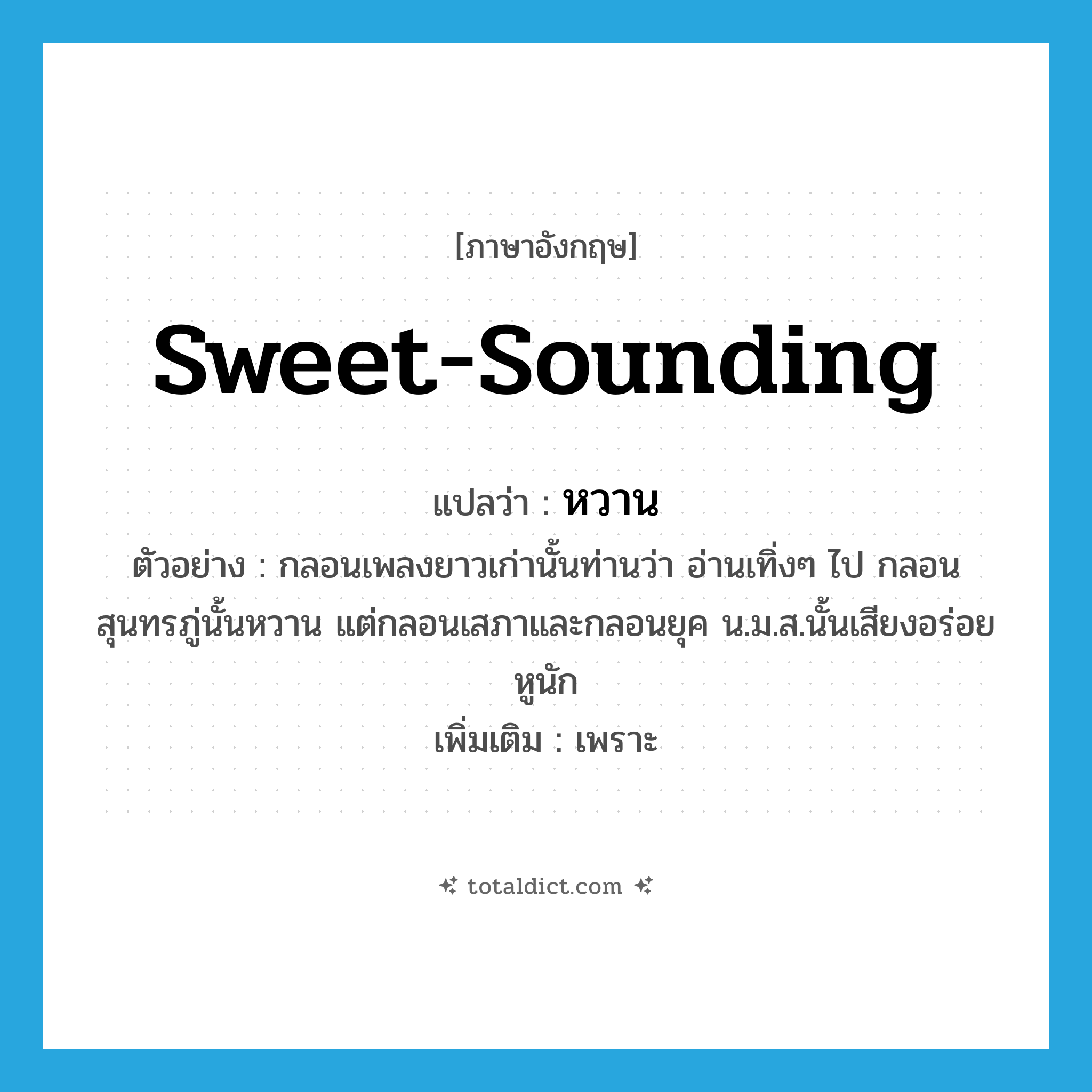 sweet-sounding แปลว่า?, คำศัพท์ภาษาอังกฤษ sweet-sounding แปลว่า หวาน ประเภท ADJ ตัวอย่าง กลอนเพลงยาวเก่านั้นท่านว่า อ่านเทิ่งๆ ไป กลอนสุนทรภู่นั้นหวาน แต่กลอนเสภาและกลอนยุค น.ม.ส.นั้นเสียงอร่อยหูนัก เพิ่มเติม เพราะ หมวด ADJ