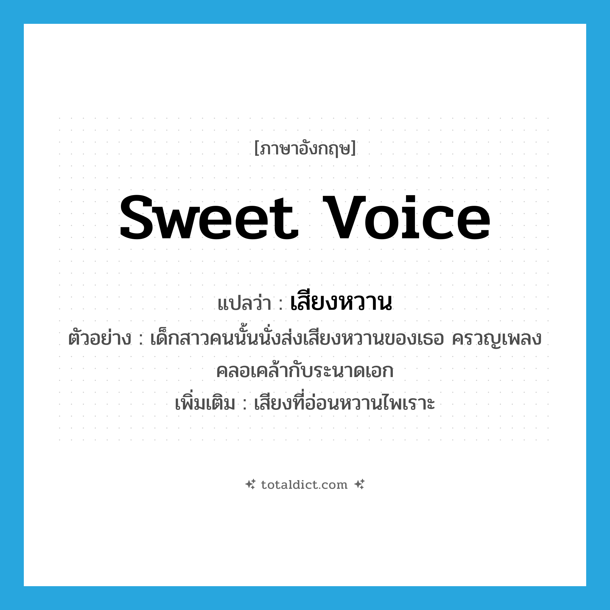 sweet voice แปลว่า?, คำศัพท์ภาษาอังกฤษ sweet voice แปลว่า เสียงหวาน ประเภท N ตัวอย่าง เด็กสาวคนนั้นนั่งส่งเสียงหวานของเธอ ครวญเพลงคลอเคล้ากับระนาดเอก เพิ่มเติม เสียงที่อ่อนหวานไพเราะ หมวด N