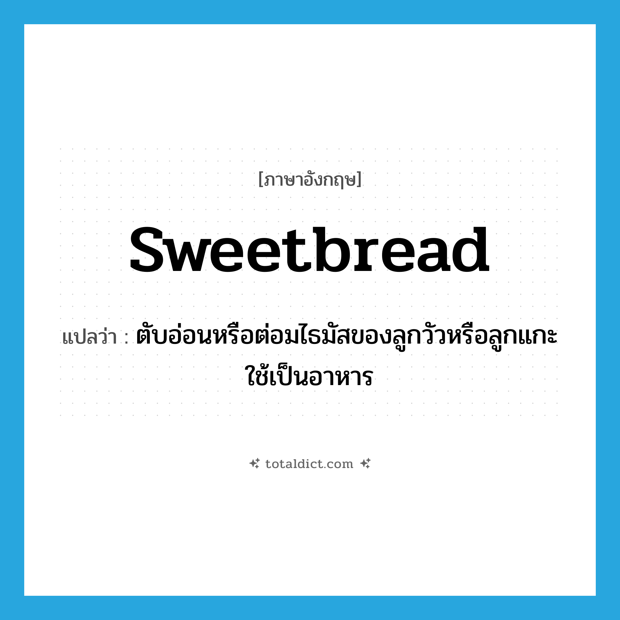 sweetbread แปลว่า?, คำศัพท์ภาษาอังกฤษ sweetbread แปลว่า ตับอ่อนหรือต่อมไธมัสของลูกวัวหรือลูกแกะใช้เป็นอาหาร ประเภท N หมวด N