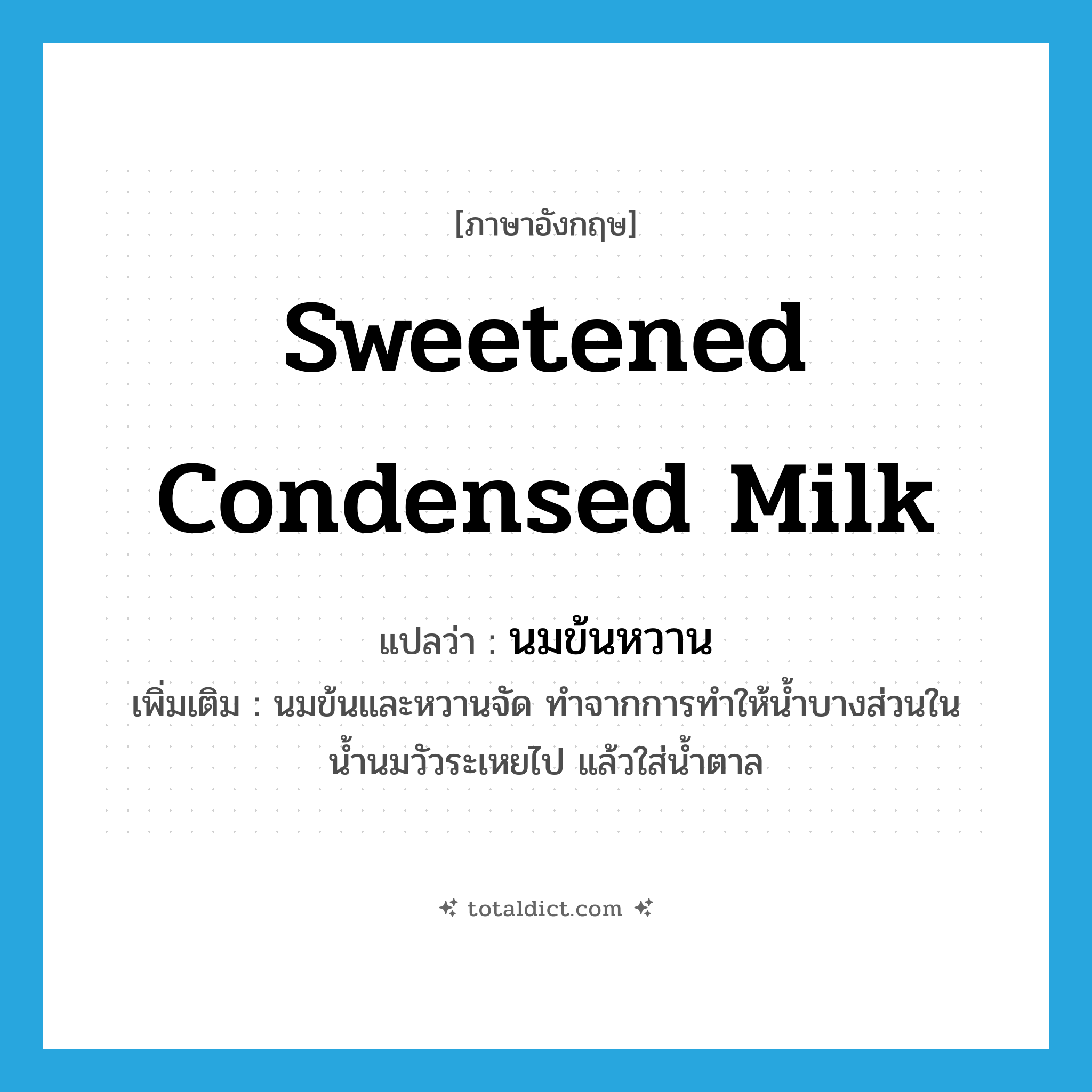 sweetened condensed milk แปลว่า?, คำศัพท์ภาษาอังกฤษ sweetened condensed milk แปลว่า นมข้นหวาน ประเภท N เพิ่มเติม นมข้นและหวานจัด ทำจากการทำให้น้ำบางส่วนในน้ำนมวัวระเหยไป แล้วใส่น้ำตาล หมวด N