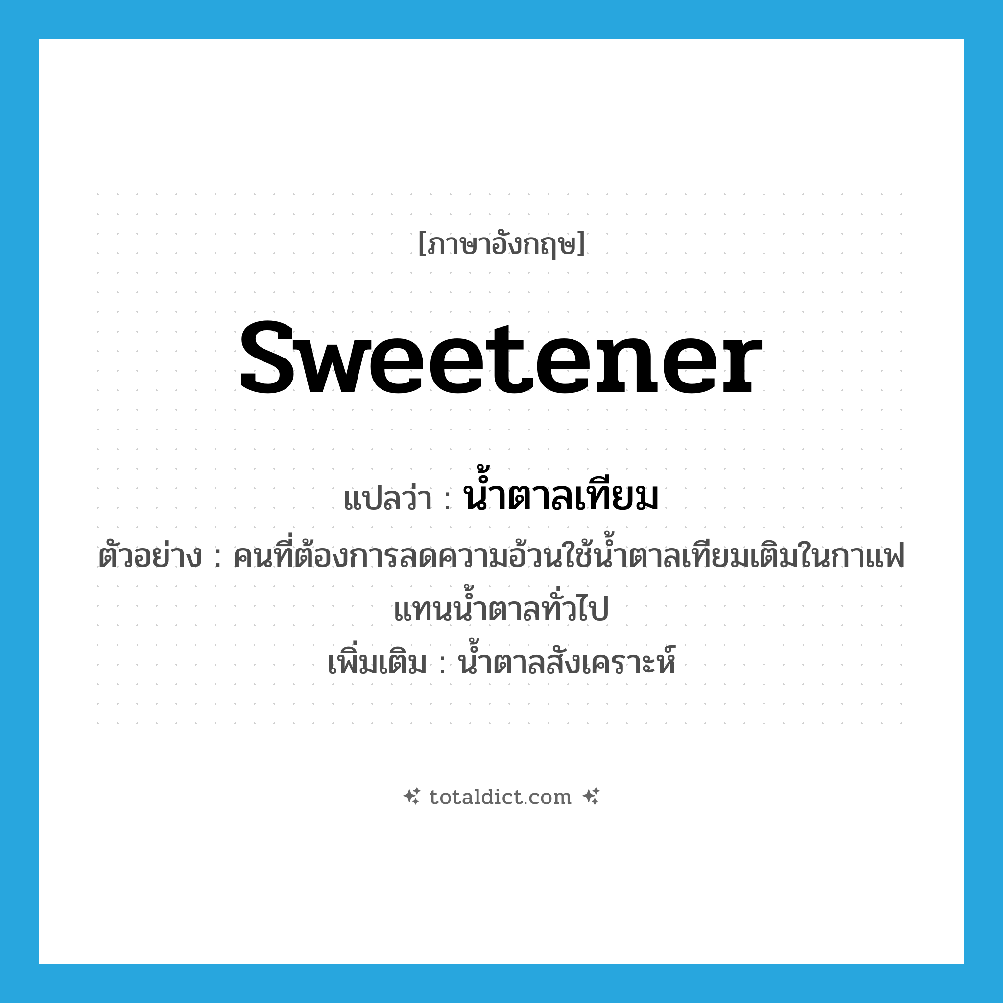 sweetener แปลว่า?, คำศัพท์ภาษาอังกฤษ sweetener แปลว่า น้ำตาลเทียม ประเภท N ตัวอย่าง คนที่ต้องการลดความอ้วนใช้น้ำตาลเทียมเติมในกาแฟแทนน้ำตาลทั่วไป เพิ่มเติม น้ำตาลสังเคราะห์ หมวด N