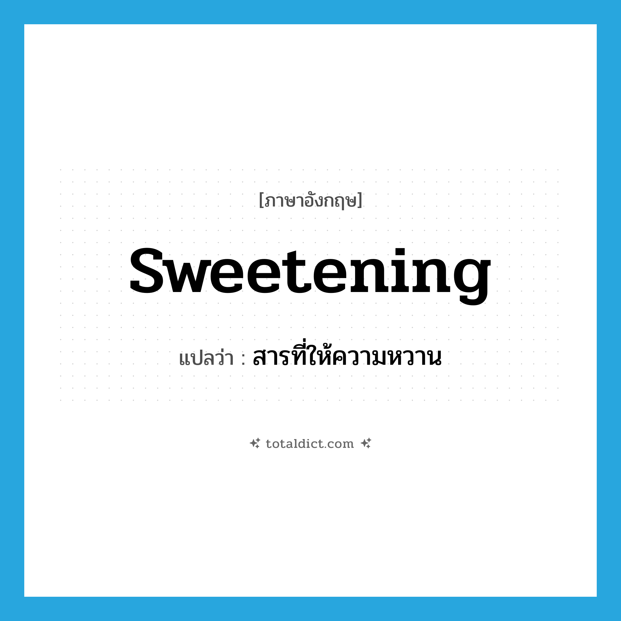 sweetening แปลว่า?, คำศัพท์ภาษาอังกฤษ sweetening แปลว่า สารที่ให้ความหวาน ประเภท N หมวด N