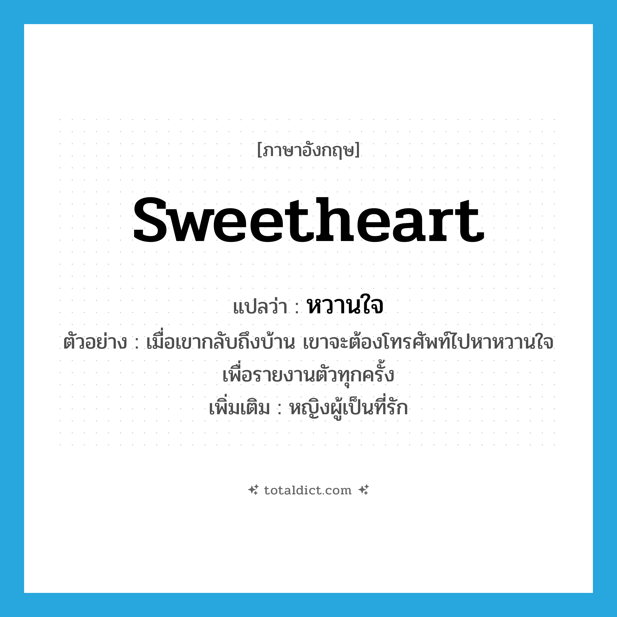 sweetheart แปลว่า?, คำศัพท์ภาษาอังกฤษ sweetheart แปลว่า หวานใจ ประเภท N ตัวอย่าง เมื่อเขากลับถึงบ้าน เขาจะต้องโทรศัพท์ไปหาหวานใจเพื่อรายงานตัวทุกครั้ง เพิ่มเติม หญิงผู้เป็นที่รัก หมวด N