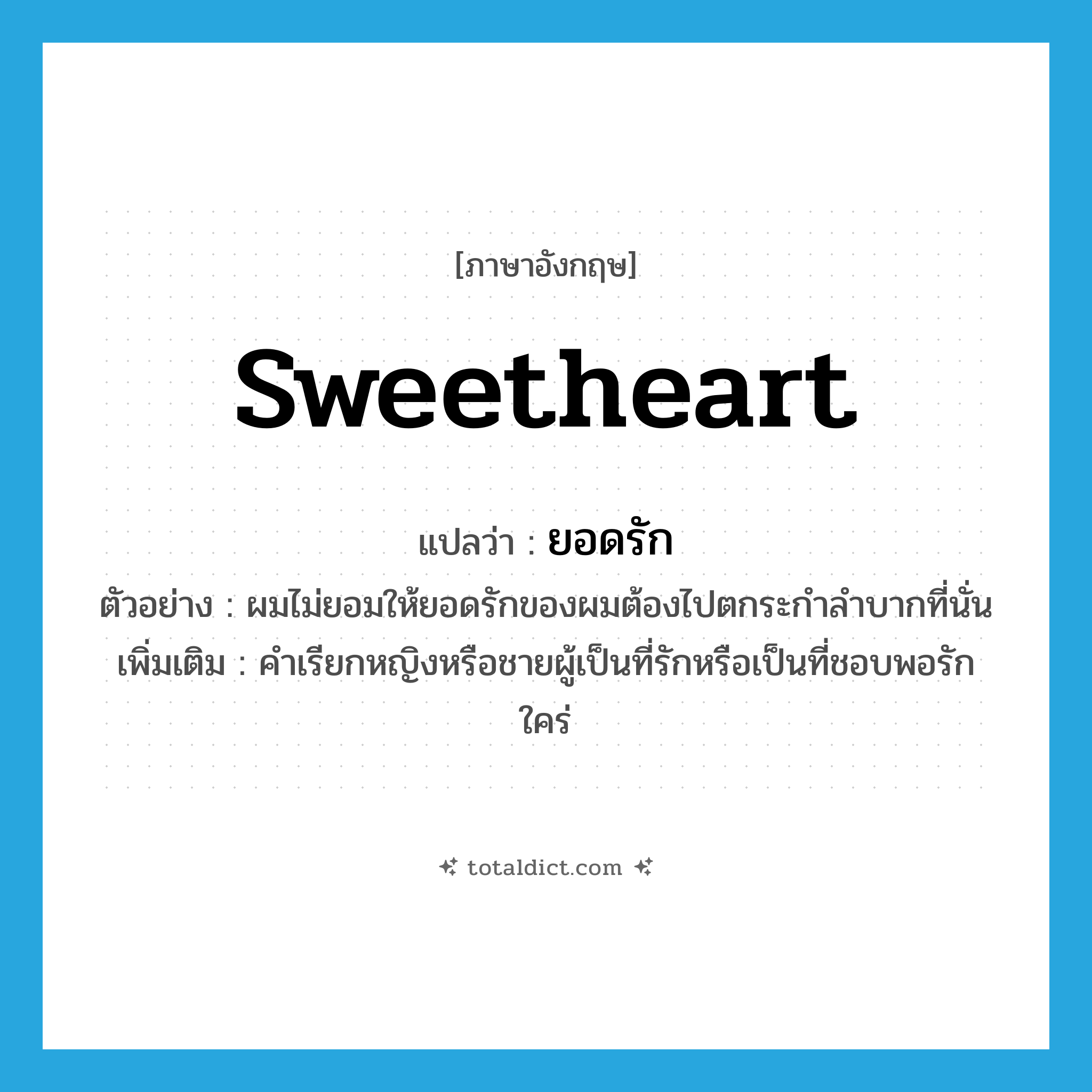 sweetheart แปลว่า?, คำศัพท์ภาษาอังกฤษ sweetheart แปลว่า ยอดรัก ประเภท N ตัวอย่าง ผมไม่ยอมให้ยอดรักของผมต้องไปตกระกำลำบากที่นั่น เพิ่มเติม คำเรียกหญิงหรือชายผู้เป็นที่รักหรือเป็นที่ชอบพอรักใคร่ หมวด N
