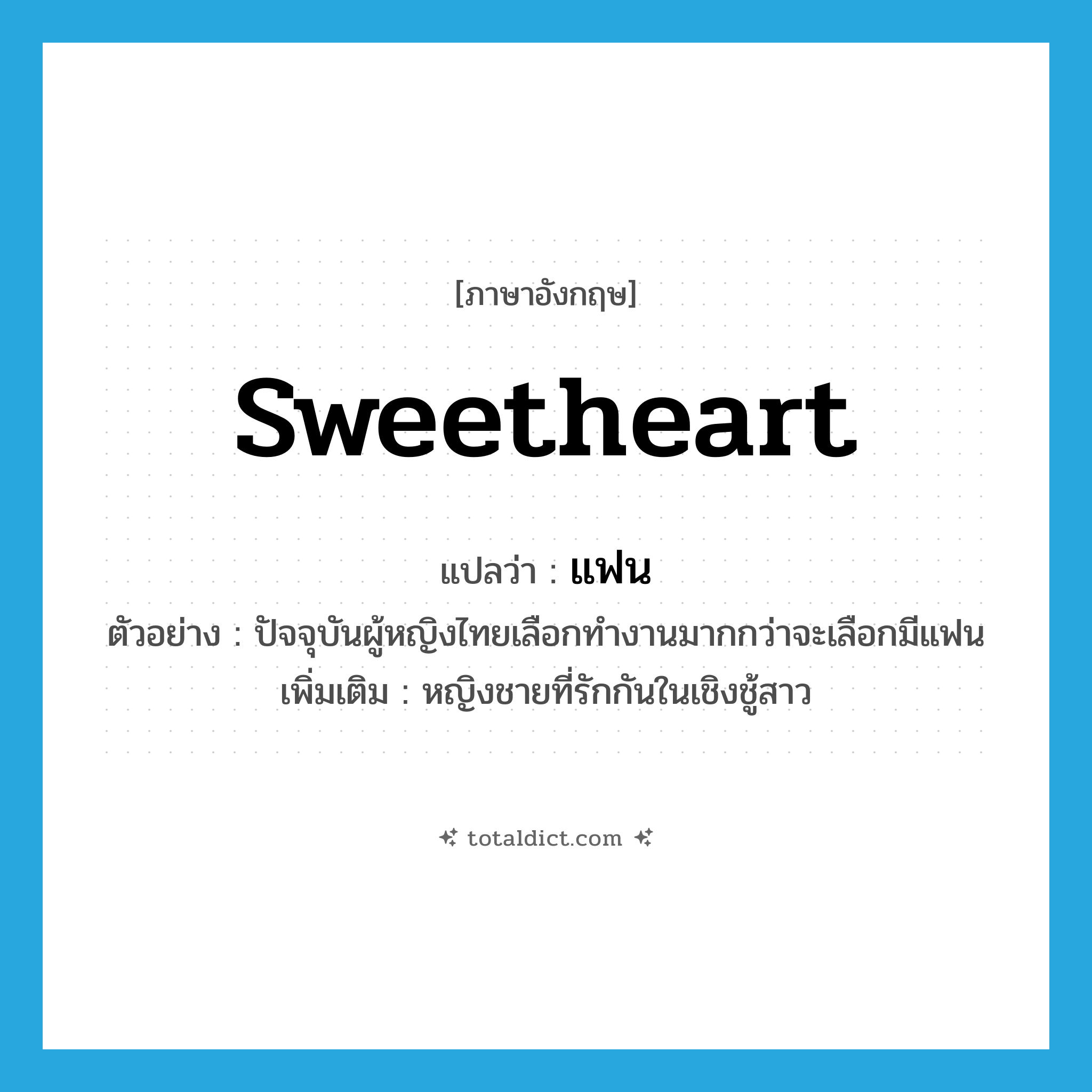 sweetheart แปลว่า?, คำศัพท์ภาษาอังกฤษ sweetheart แปลว่า แฟน ประเภท N ตัวอย่าง ปัจจุบันผู้หญิงไทยเลือกทำงานมากกว่าจะเลือกมีแฟน เพิ่มเติม หญิงชายที่รักกันในเชิงชู้สาว หมวด N