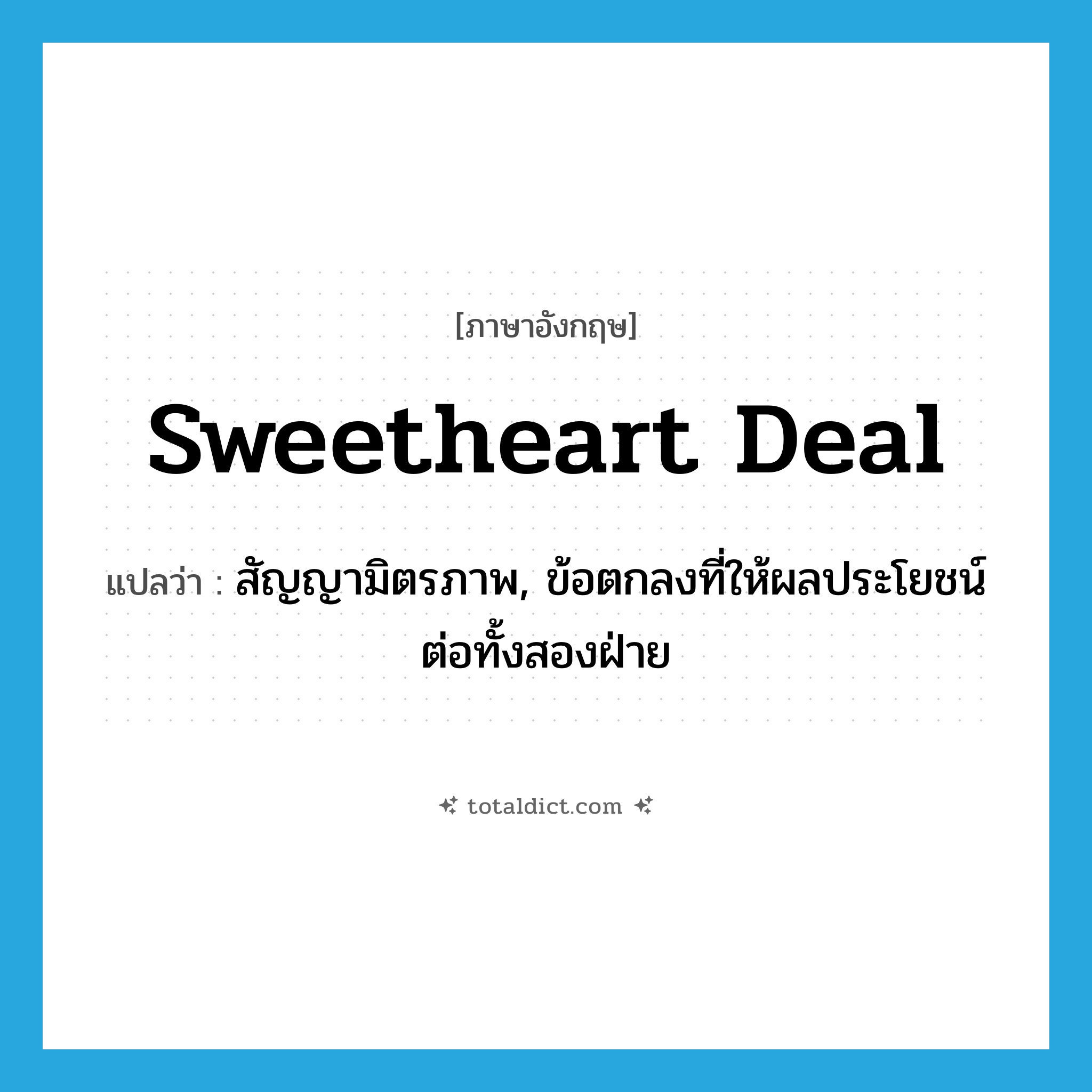 sweetheart deal แปลว่า?, คำศัพท์ภาษาอังกฤษ sweetheart deal แปลว่า สัญญามิตรภาพ, ข้อตกลงที่ให้ผลประโยชน์ต่อทั้งสองฝ่าย ประเภท SL หมวด SL