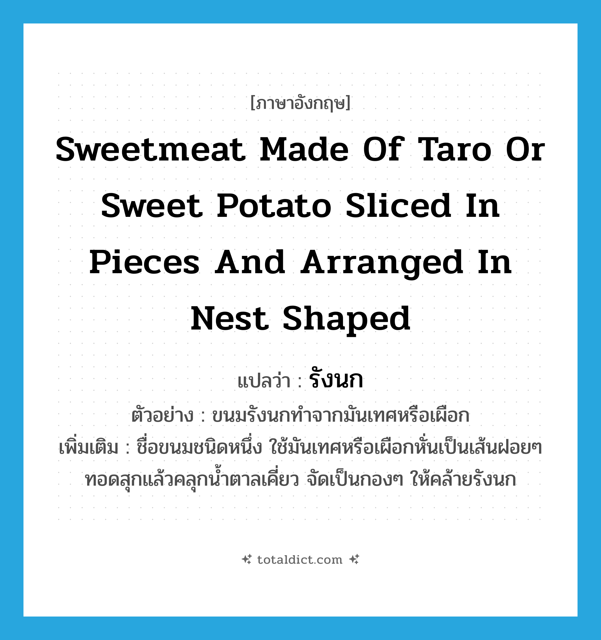 sweetmeat made of taro or sweet potato sliced in pieces and arranged in nest shaped แปลว่า?, คำศัพท์ภาษาอังกฤษ sweetmeat made of taro or sweet potato sliced in pieces and arranged in nest shaped แปลว่า รังนก ประเภท N ตัวอย่าง ขนมรังนกทำจากมันเทศหรือเผือก เพิ่มเติม ชื่อขนมชนิดหนึ่ง ใช้มันเทศหรือเผือกหั่นเป็นเส้นฝอยๆ ทอดสุกแล้วคลุกน้ำตาลเคี่ยว จัดเป็นกองๆ ให้คล้ายรังนก หมวด N