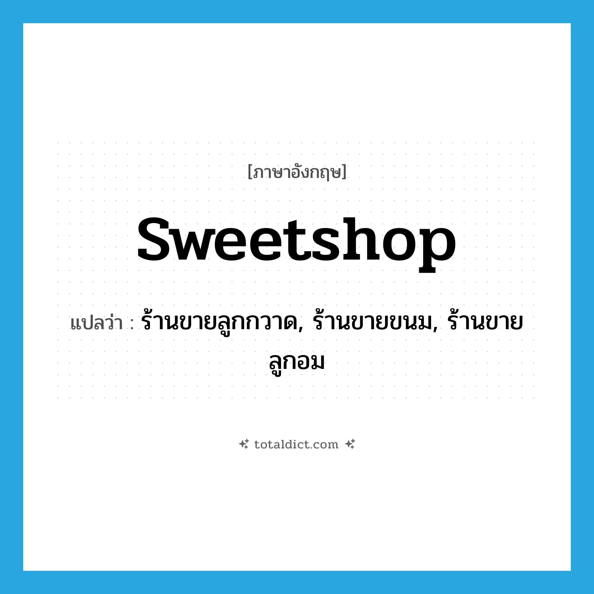 sweetshop แปลว่า?, คำศัพท์ภาษาอังกฤษ sweetshop แปลว่า ร้านขายลูกกวาด, ร้านขายขนม, ร้านขายลูกอม ประเภท N หมวด N