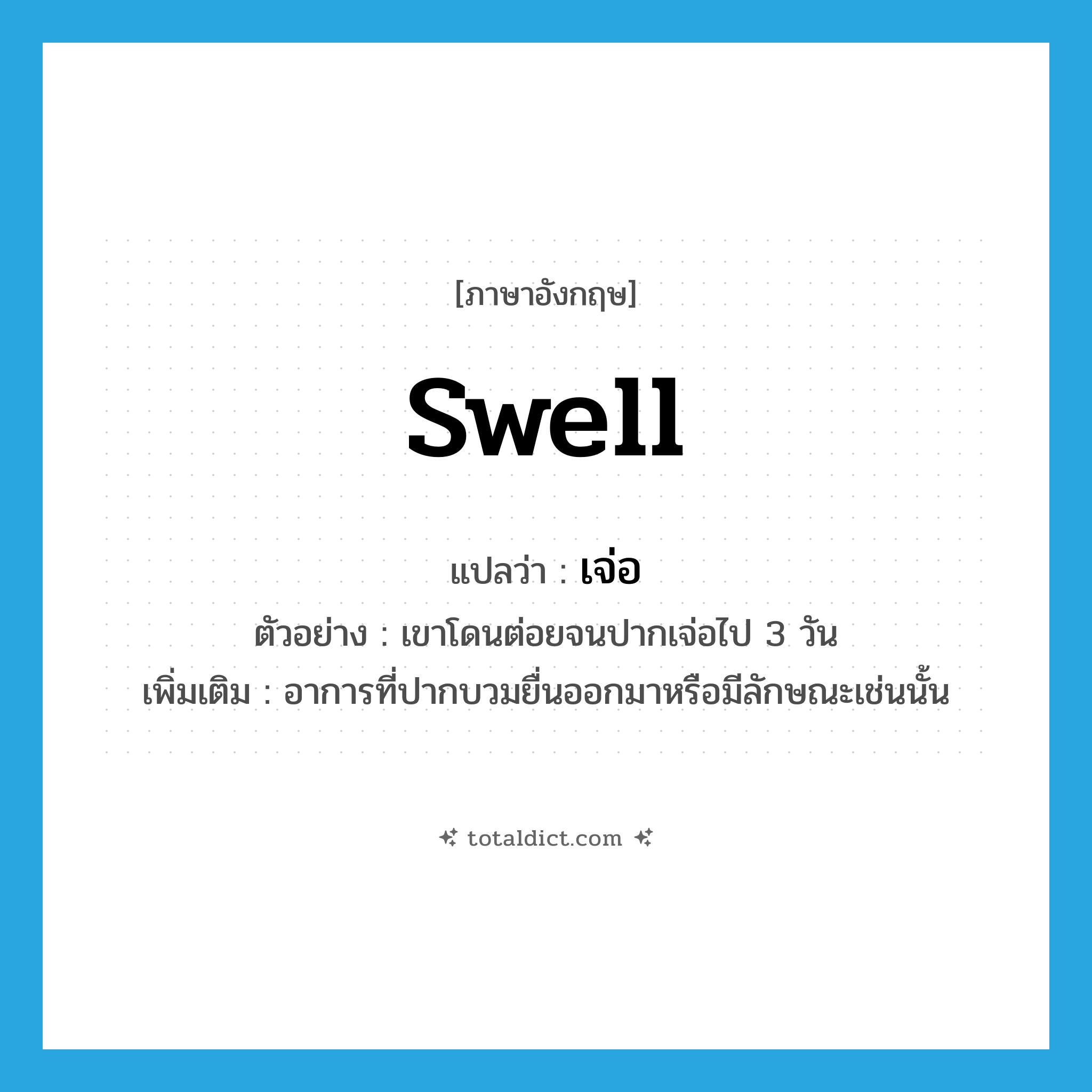 swell แปลว่า?, คำศัพท์ภาษาอังกฤษ swell แปลว่า เจ่อ ประเภท V ตัวอย่าง เขาโดนต่อยจนปากเจ่อไป 3 วัน เพิ่มเติม อาการที่ปากบวมยื่นออกมาหรือมีลักษณะเช่นนั้น หมวด V