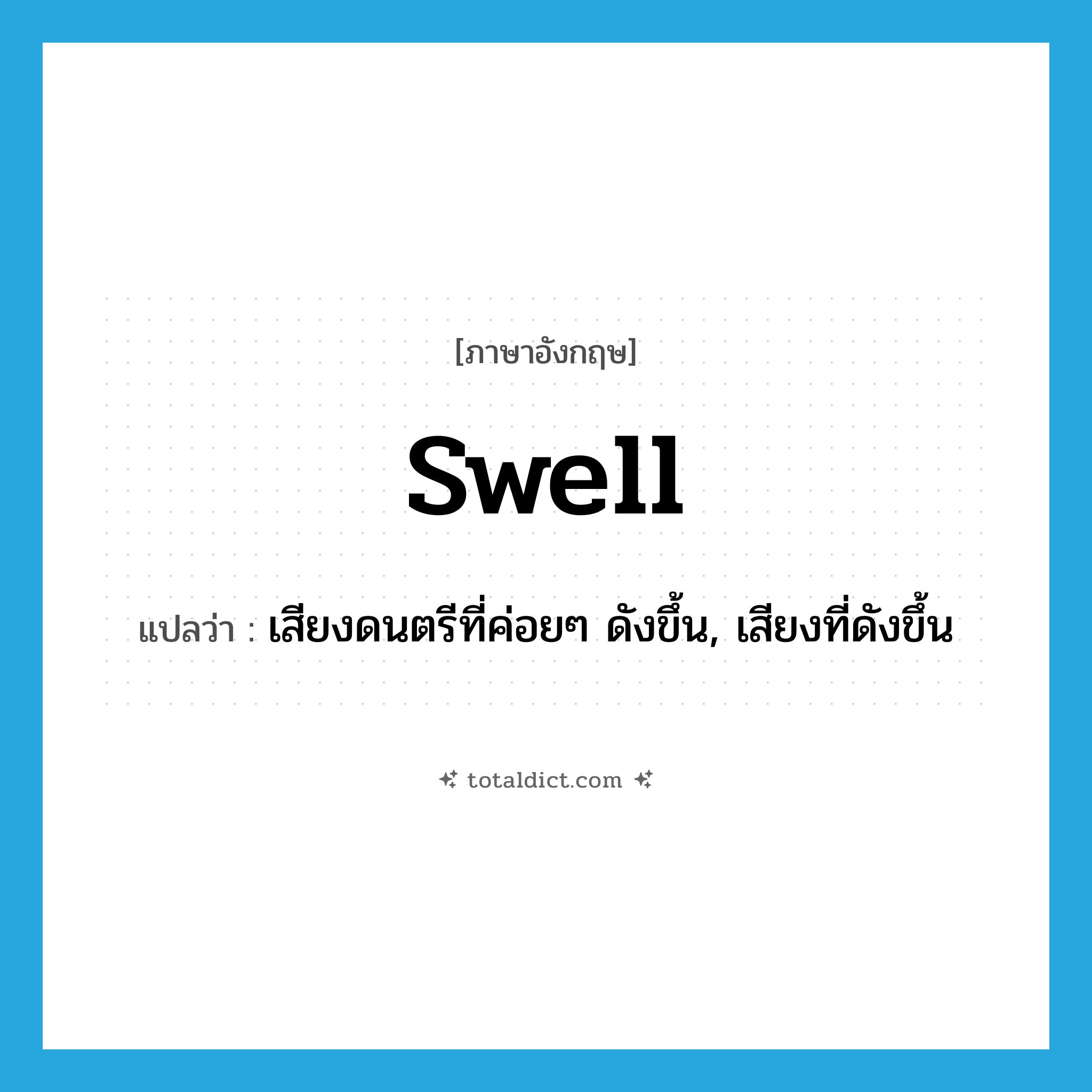 swell แปลว่า?, คำศัพท์ภาษาอังกฤษ swell แปลว่า เสียงดนตรีที่ค่อยๆ ดังขึ้น, เสียงที่ดังขึ้น ประเภท N หมวด N