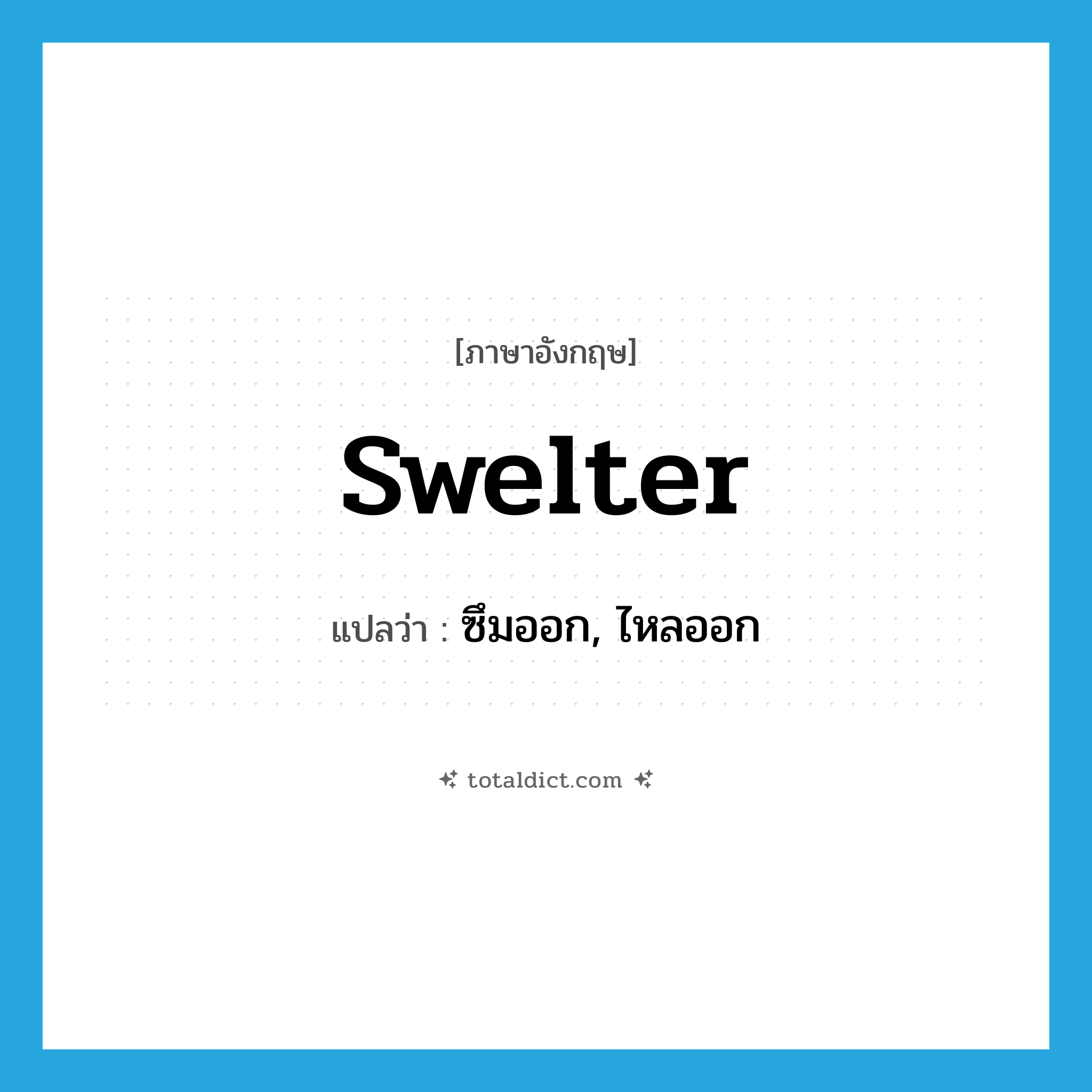 swelter แปลว่า?, คำศัพท์ภาษาอังกฤษ swelter แปลว่า ซึมออก, ไหลออก ประเภท VT หมวด VT