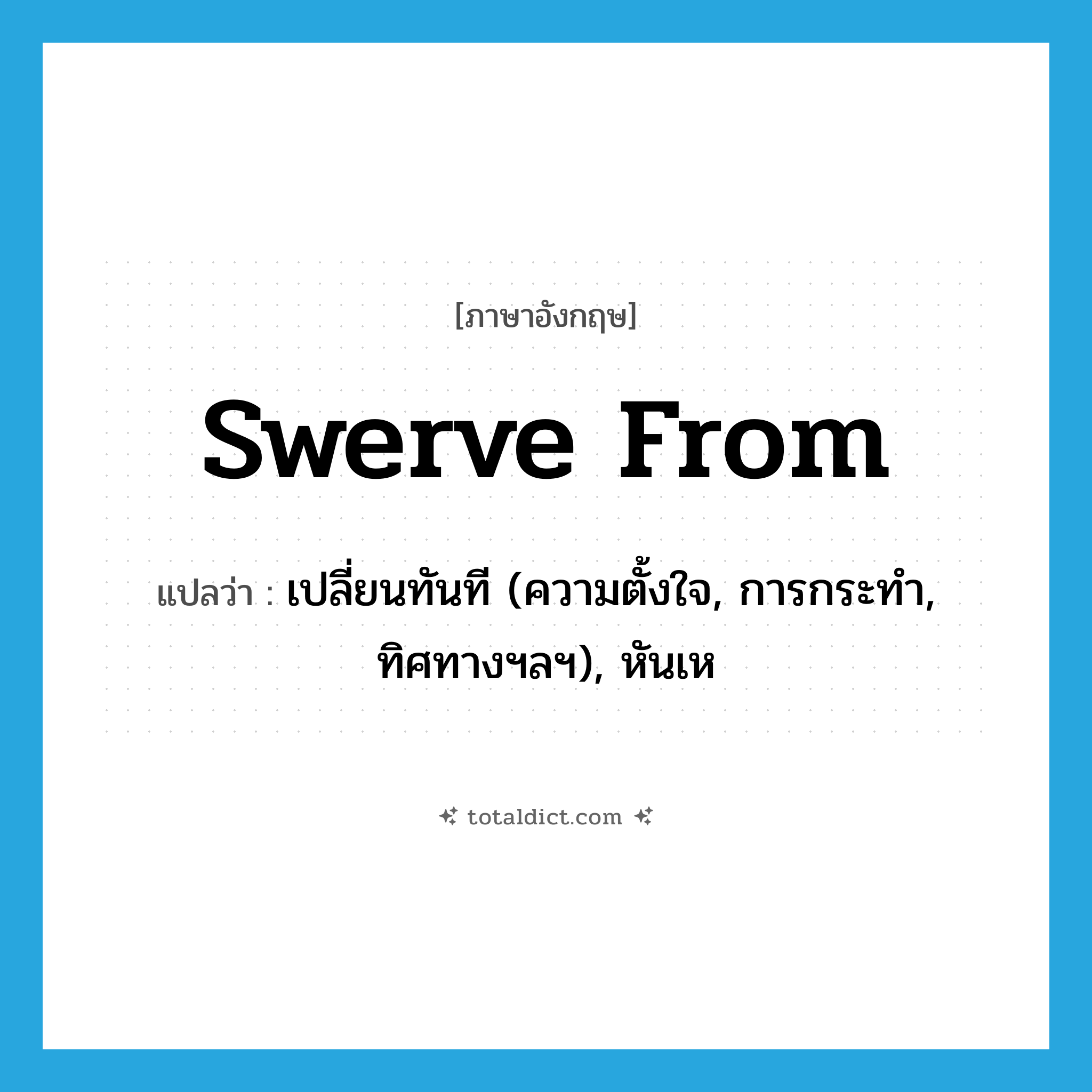 swerve from แปลว่า?, คำศัพท์ภาษาอังกฤษ swerve from แปลว่า เปลี่ยนทันที (ความตั้งใจ, การกระทำ, ทิศทางฯลฯ), หันเห ประเภท PHRV หมวด PHRV