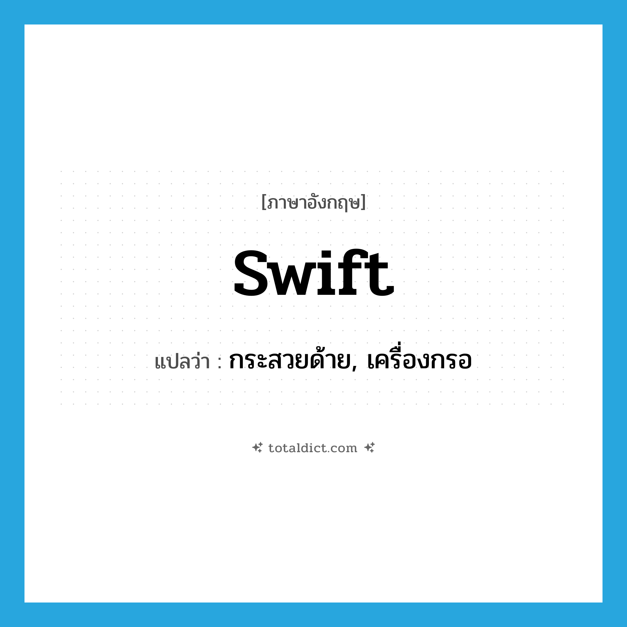swift แปลว่า?, คำศัพท์ภาษาอังกฤษ swift แปลว่า กระสวยด้าย, เครื่องกรอ ประเภท N หมวด N