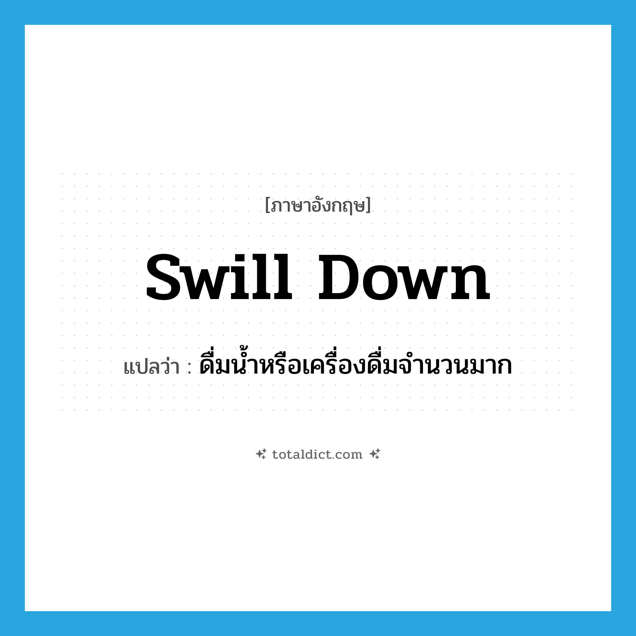 swill down แปลว่า?, คำศัพท์ภาษาอังกฤษ swill down แปลว่า ดื่มน้ำหรือเครื่องดื่มจำนวนมาก ประเภท PHRV หมวด PHRV