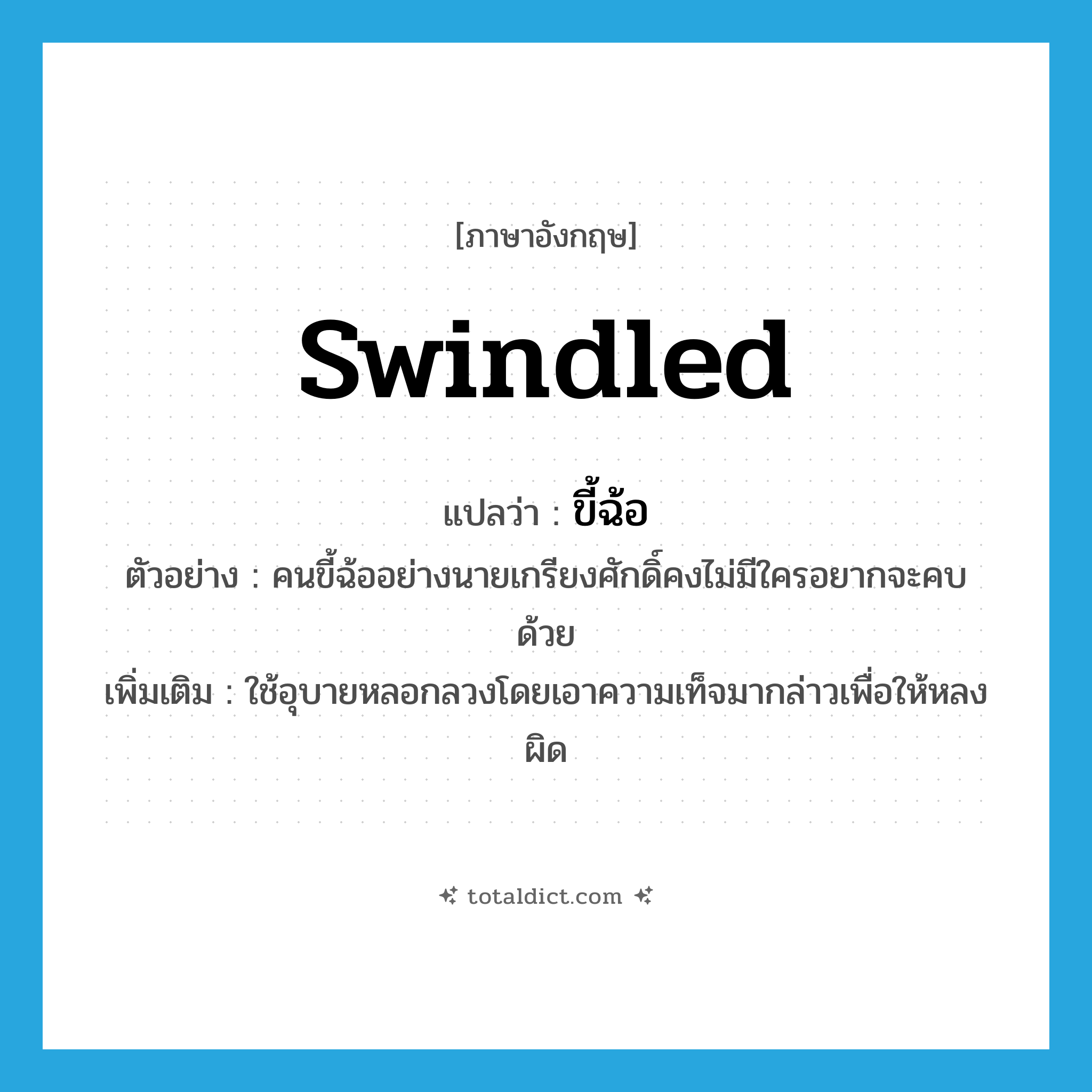 swindled แปลว่า?, คำศัพท์ภาษาอังกฤษ swindled แปลว่า ขี้ฉ้อ ประเภท ADJ ตัวอย่าง คนขี้ฉ้ออย่างนายเกรียงศักดิ์คงไม่มีใครอยากจะคบด้วย เพิ่มเติม ใช้อุบายหลอกลวงโดยเอาความเท็จมากล่าวเพื่อให้หลงผิด หมวด ADJ