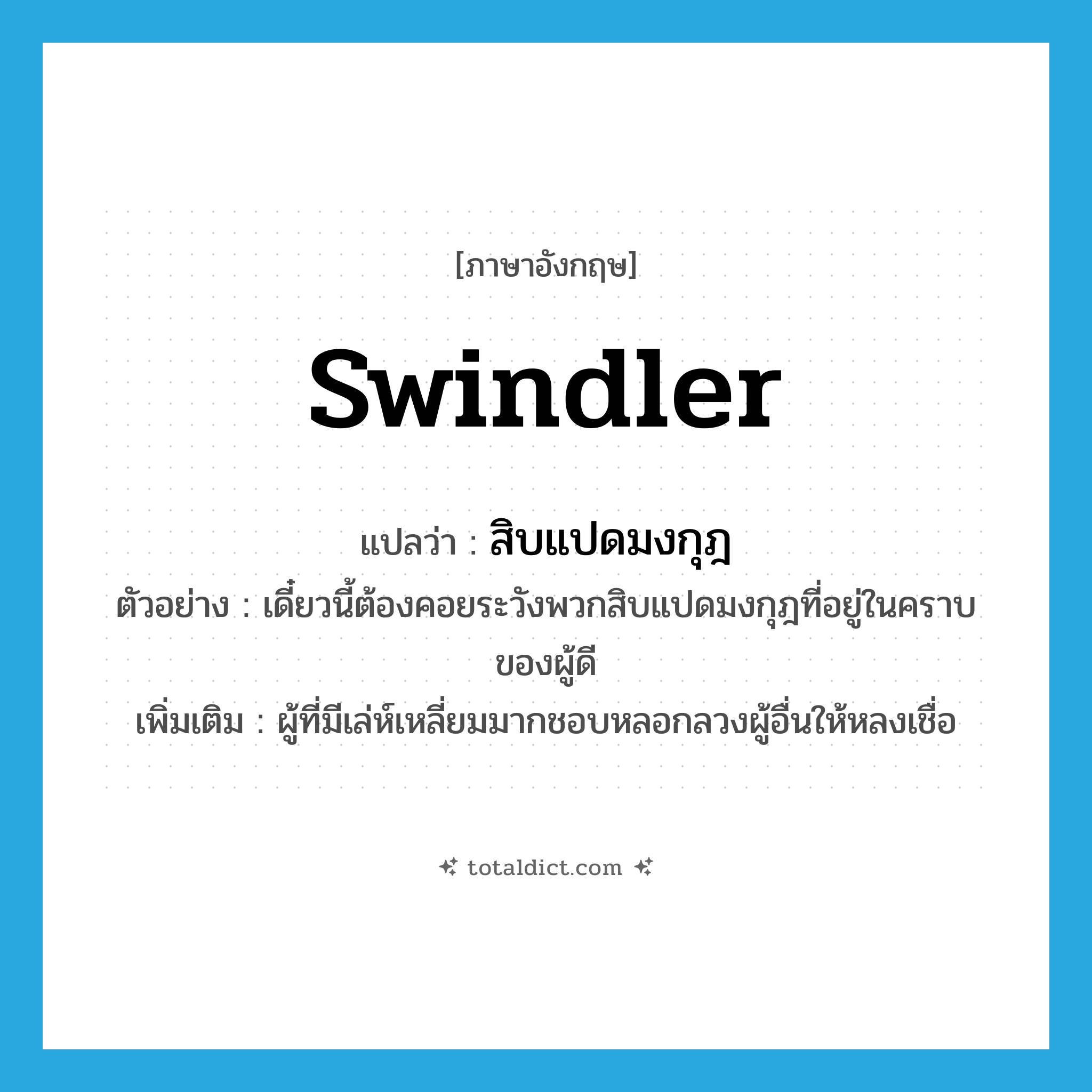 swindler แปลว่า?, คำศัพท์ภาษาอังกฤษ swindler แปลว่า สิบแปดมงกุฎ ประเภท N ตัวอย่าง เดี๋ยวนี้ต้องคอยระวังพวกสิบแปดมงกุฎที่อยู่ในคราบของผู้ดี เพิ่มเติม ผู้ที่มีเล่ห์เหลี่ยมมากชอบหลอกลวงผู้อื่นให้หลงเชื่อ หมวด N