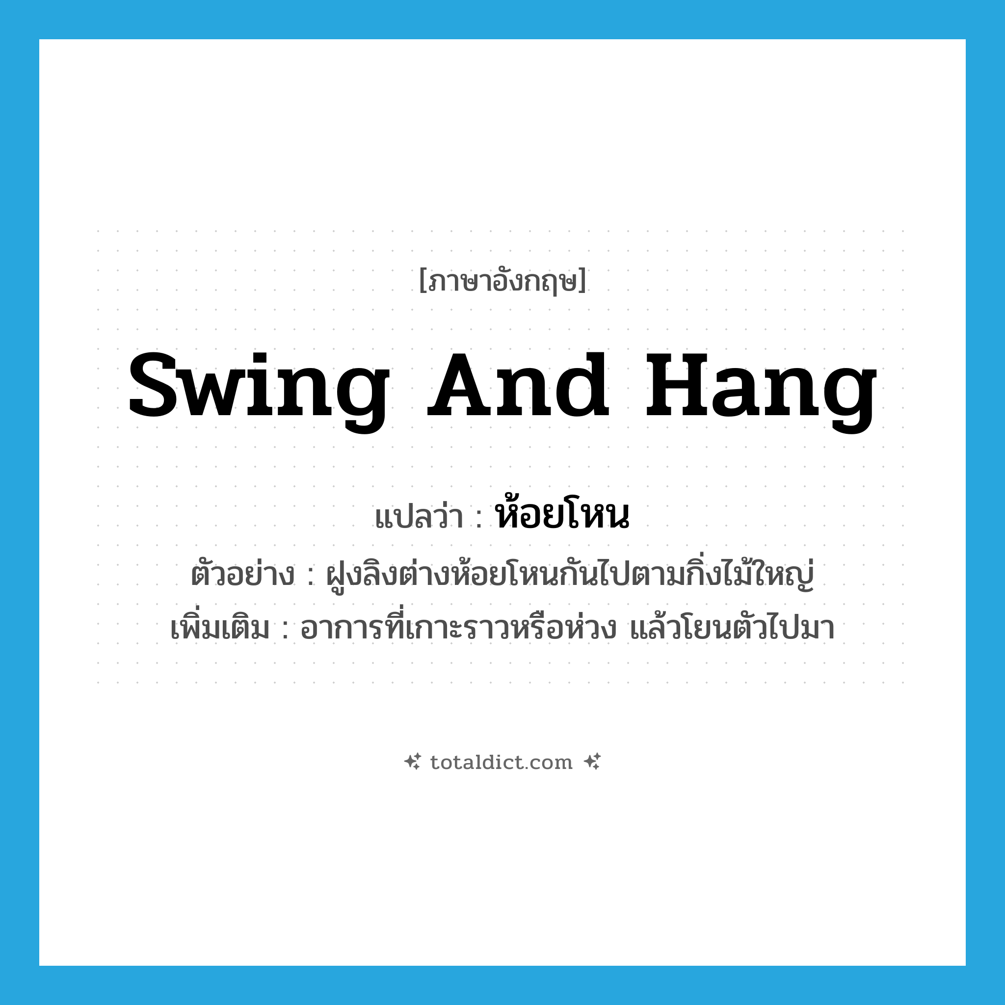 ห้อยโหน ภาษาอังกฤษ?, คำศัพท์ภาษาอังกฤษ ห้อยโหน แปลว่า swing and hang ประเภท V ตัวอย่าง ฝูงลิงต่างห้อยโหนกันไปตามกิ่งไม้ใหญ่ เพิ่มเติม อาการที่เกาะราวหรือห่วง แล้วโยนตัวไปมา หมวด V