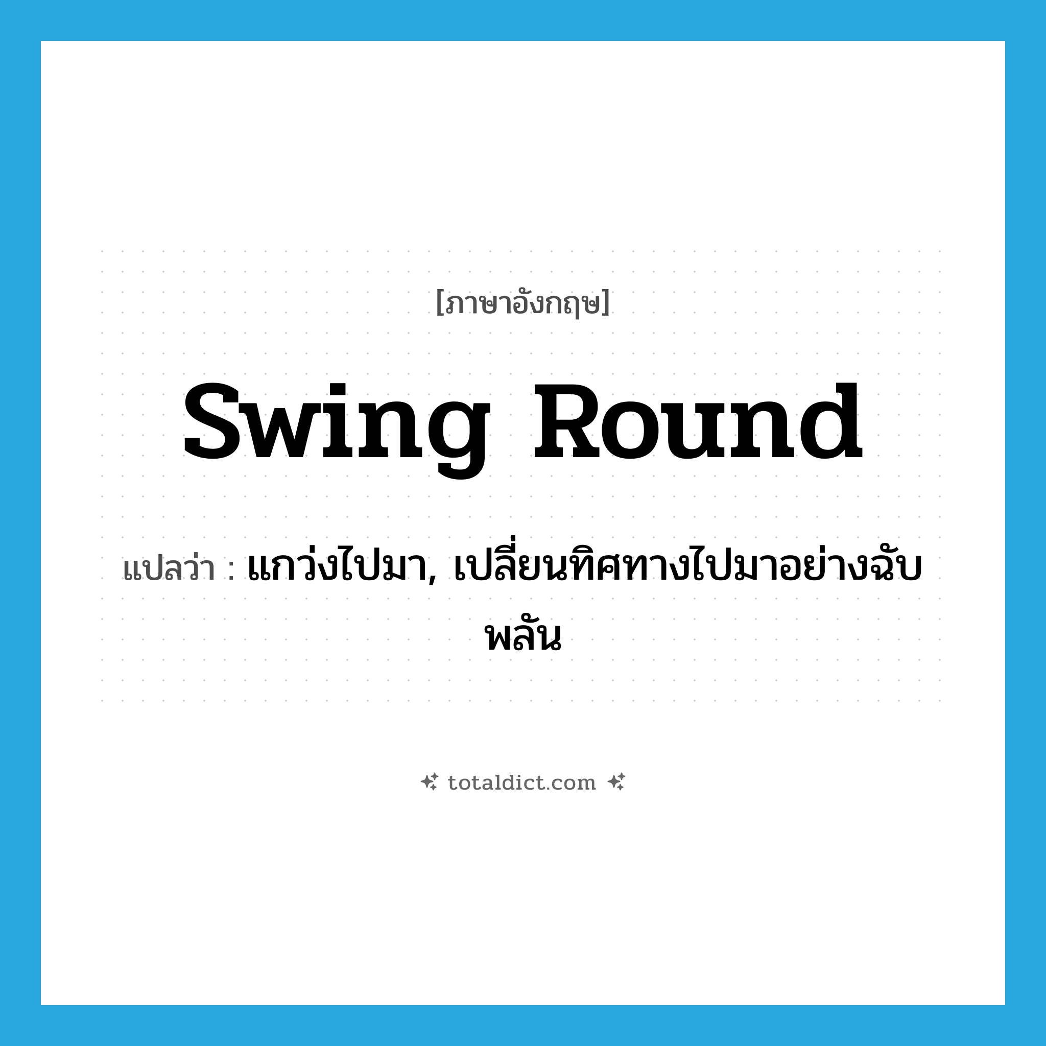 swing round แปลว่า?, คำศัพท์ภาษาอังกฤษ swing round แปลว่า แกว่งไปมา, เปลี่ยนทิศทางไปมาอย่างฉับพลัน ประเภท PHRV หมวด PHRV