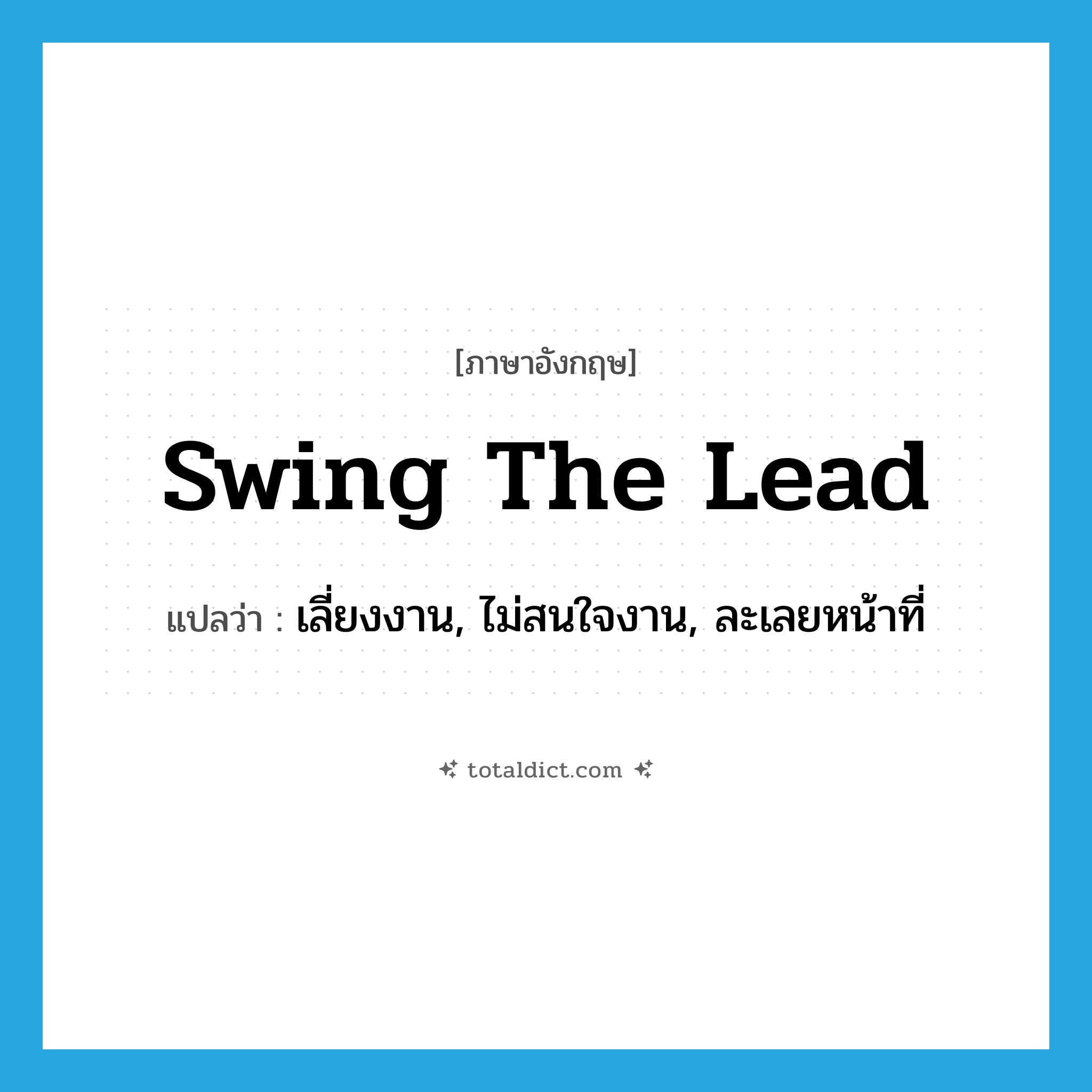 swing the lead แปลว่า?, คำศัพท์ภาษาอังกฤษ swing the lead แปลว่า เลี่ยงงาน, ไม่สนใจงาน, ละเลยหน้าที่ ประเภท IDM หมวด IDM