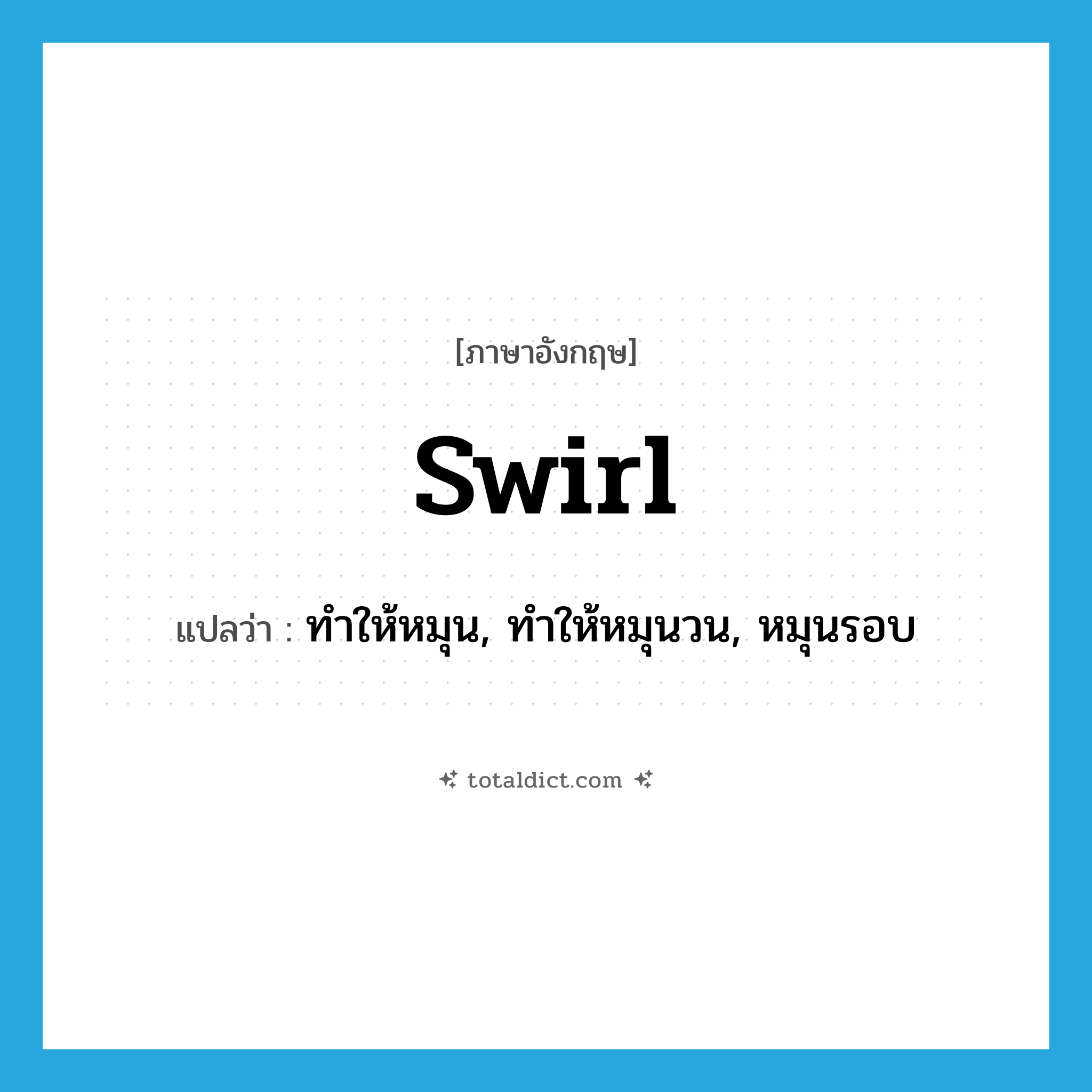 swirl แปลว่า?, คำศัพท์ภาษาอังกฤษ swirl แปลว่า ทำให้หมุน, ทำให้หมุนวน, หมุนรอบ ประเภท VT หมวด VT