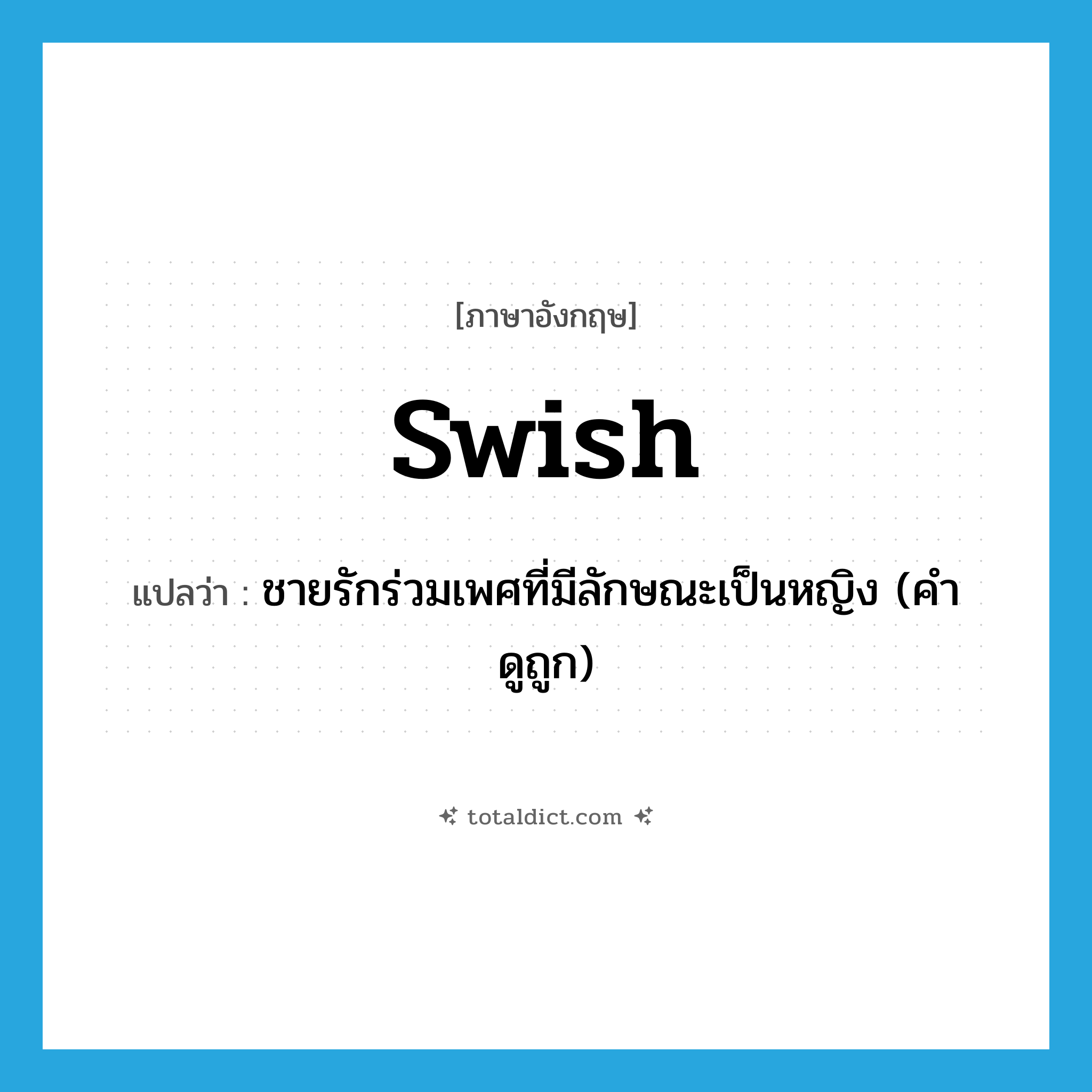 swish แปลว่า?, คำศัพท์ภาษาอังกฤษ swish แปลว่า ชายรักร่วมเพศที่มีลักษณะเป็นหญิง (คำดูถูก) ประเภท N หมวด N