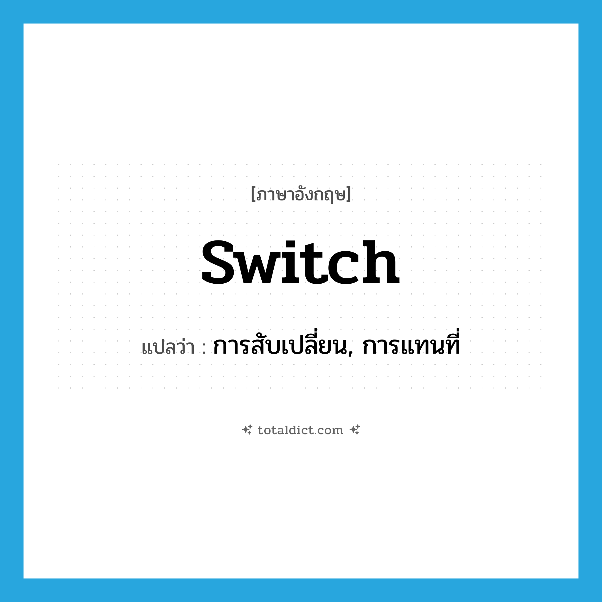 switch แปลว่า?, คำศัพท์ภาษาอังกฤษ switch แปลว่า การสับเปลี่ยน, การแทนที่ ประเภท N หมวด N