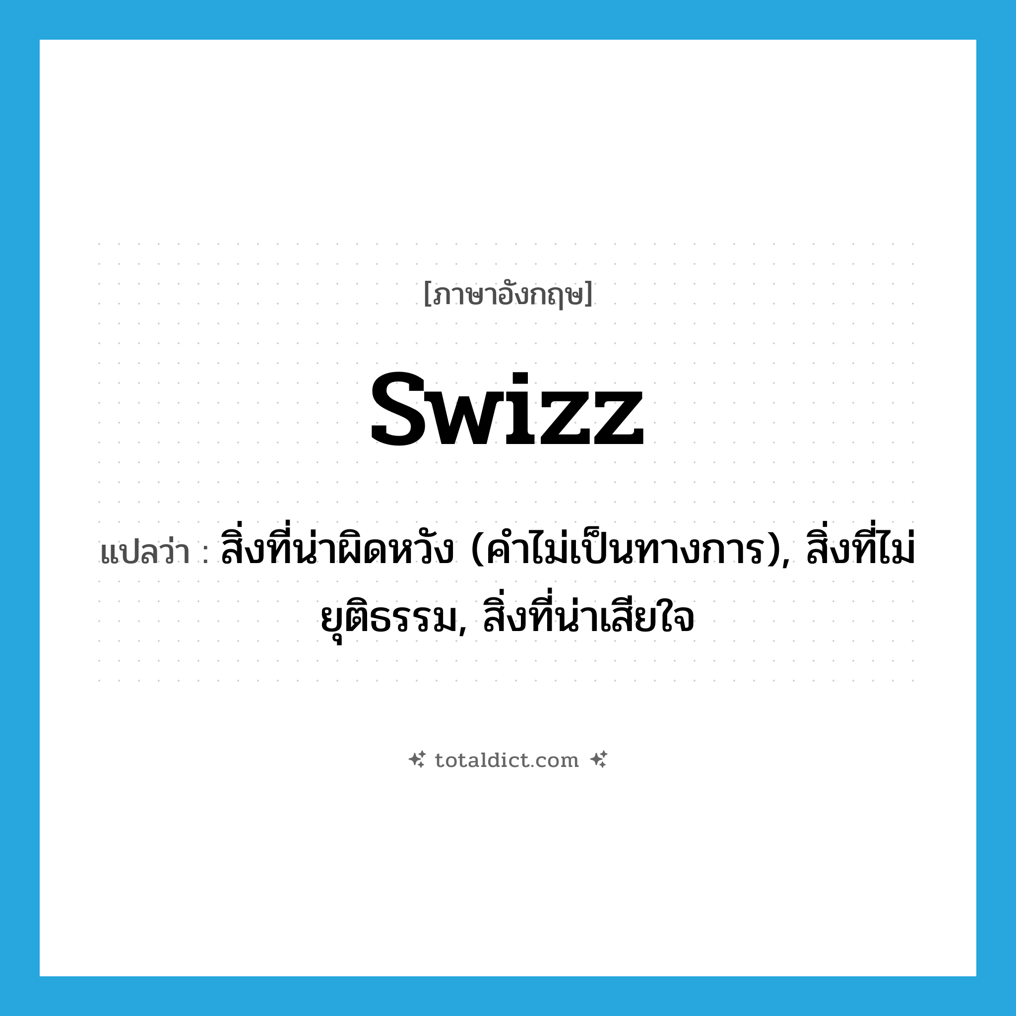 swizz แปลว่า?, คำศัพท์ภาษาอังกฤษ swizz แปลว่า สิ่งที่น่าผิดหวัง (คำไม่เป็นทางการ), สิ่งที่ไม่ยุติธรรม, สิ่งที่น่าเสียใจ ประเภท N หมวด N