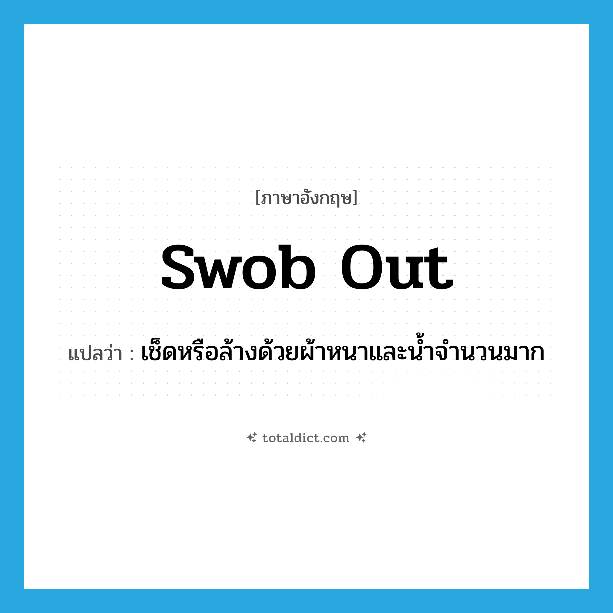 swob out แปลว่า?, คำศัพท์ภาษาอังกฤษ swob out แปลว่า เช็ดหรือล้างด้วยผ้าหนาและน้ำจำนวนมาก ประเภท PHRV หมวด PHRV