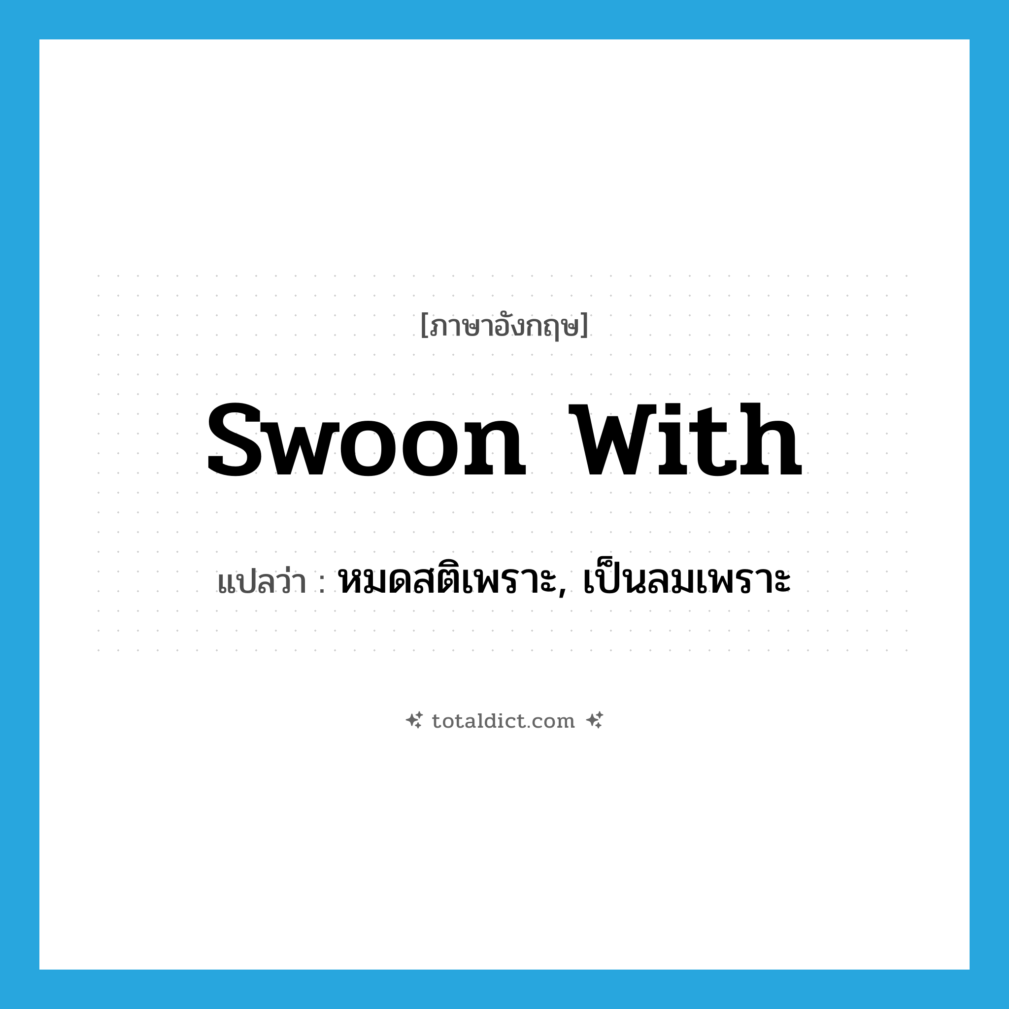 หมดสติเพราะ, เป็นลมเพราะ ภาษาอังกฤษ?, คำศัพท์ภาษาอังกฤษ หมดสติเพราะ, เป็นลมเพราะ แปลว่า swoon with ประเภท PHRV หมวด PHRV