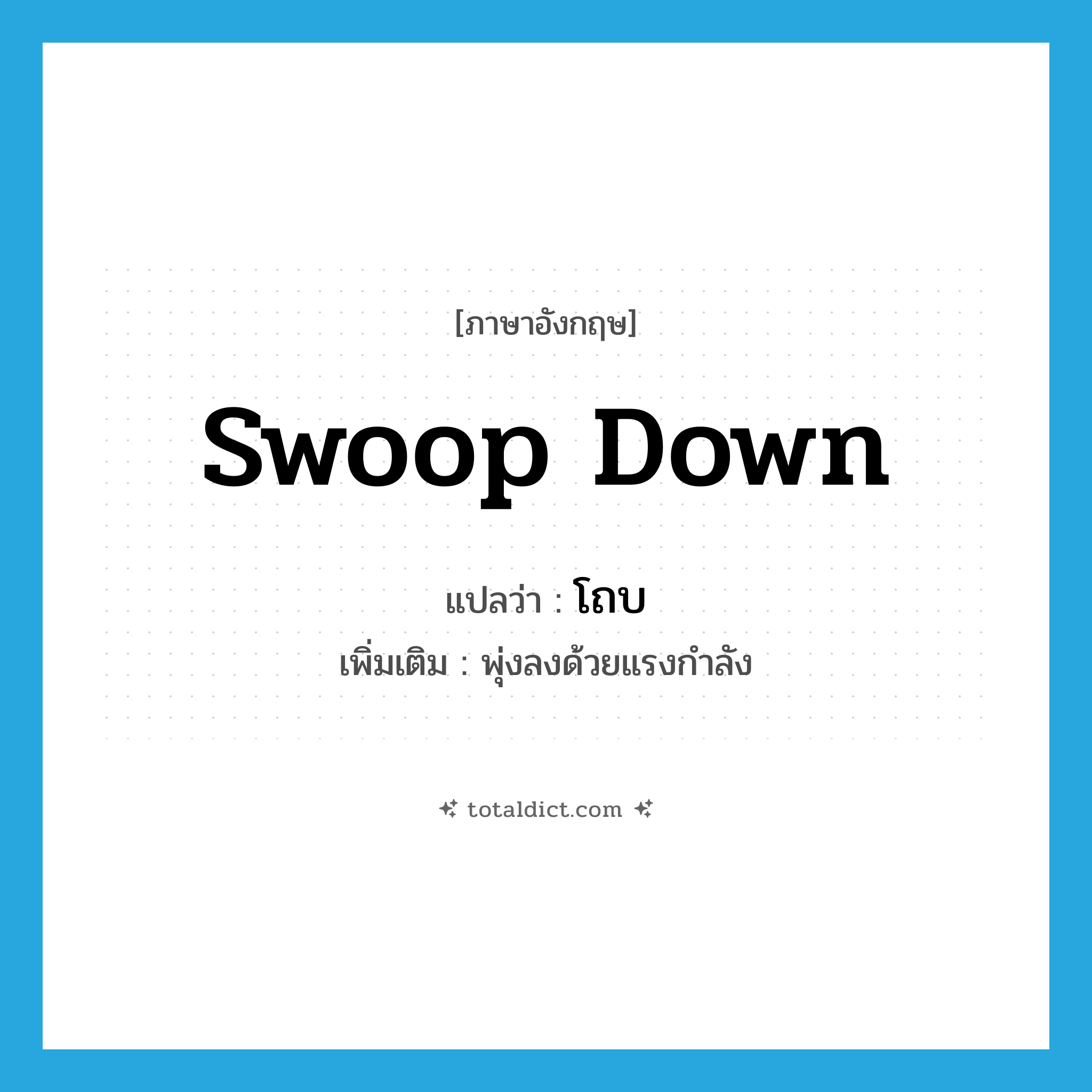 swoop down แปลว่า?, คำศัพท์ภาษาอังกฤษ swoop down แปลว่า โถบ ประเภท V เพิ่มเติม พุ่งลงด้วยแรงกำลัง หมวด V