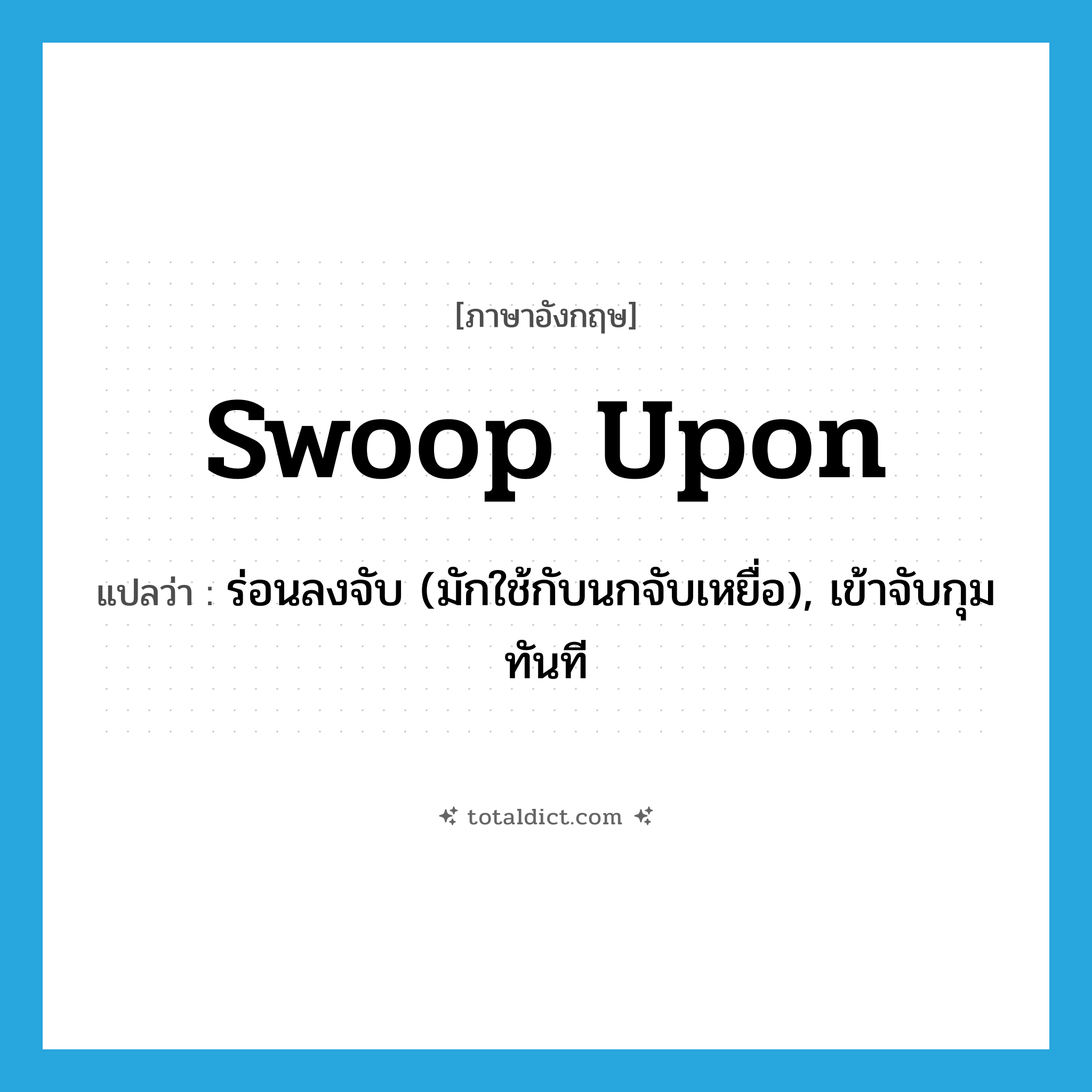 swoop upon แปลว่า?, คำศัพท์ภาษาอังกฤษ swoop upon แปลว่า ร่อนลงจับ (มักใช้กับนกจับเหยื่อ), เข้าจับกุมทันที ประเภท PHRV หมวด PHRV