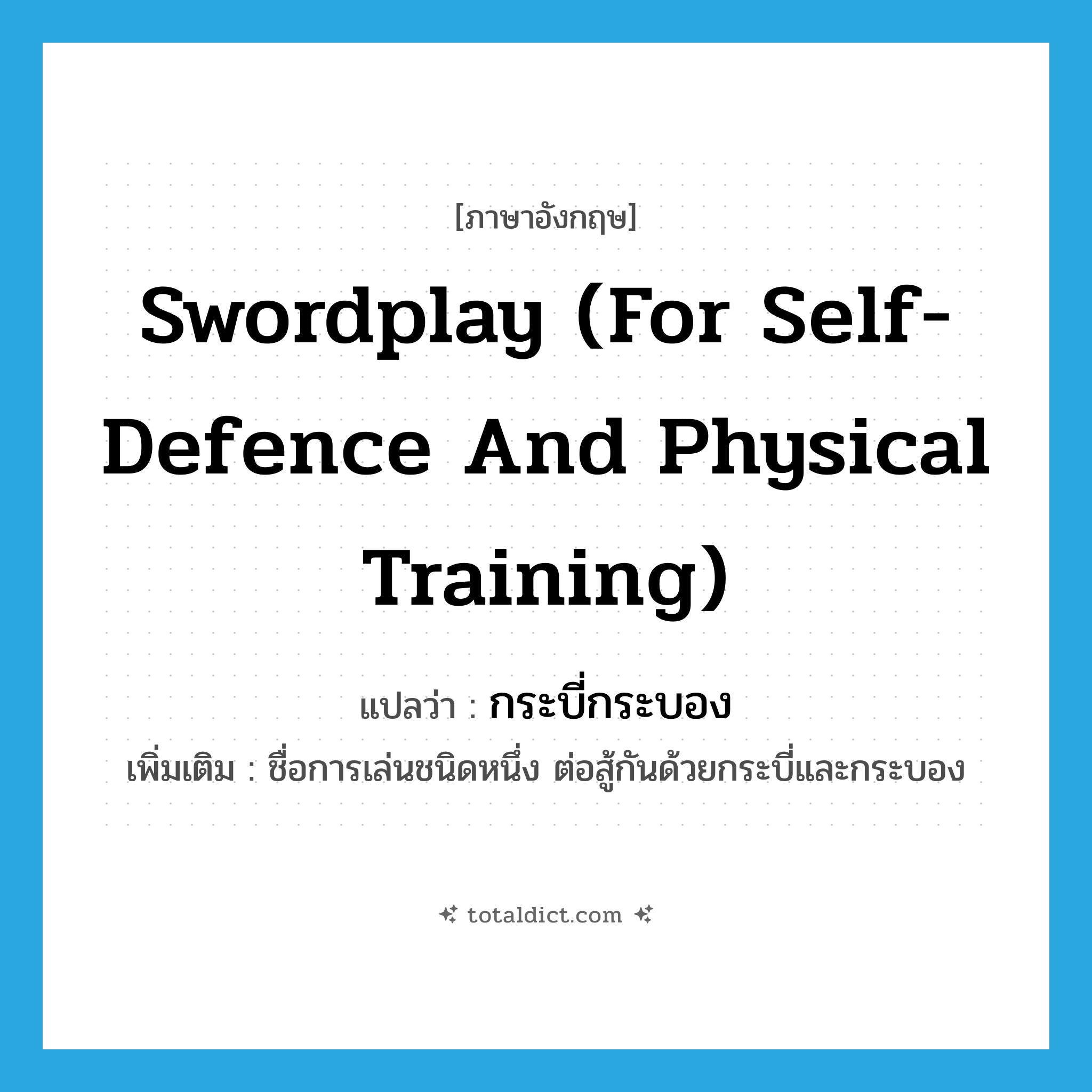 swordplay (for self-defence and physical training) แปลว่า?, คำศัพท์ภาษาอังกฤษ swordplay (for self-defence and physical training) แปลว่า กระบี่กระบอง ประเภท N เพิ่มเติม ชื่อการเล่นชนิดหนึ่ง ต่อสู้กันด้วยกระบี่และกระบอง หมวด N