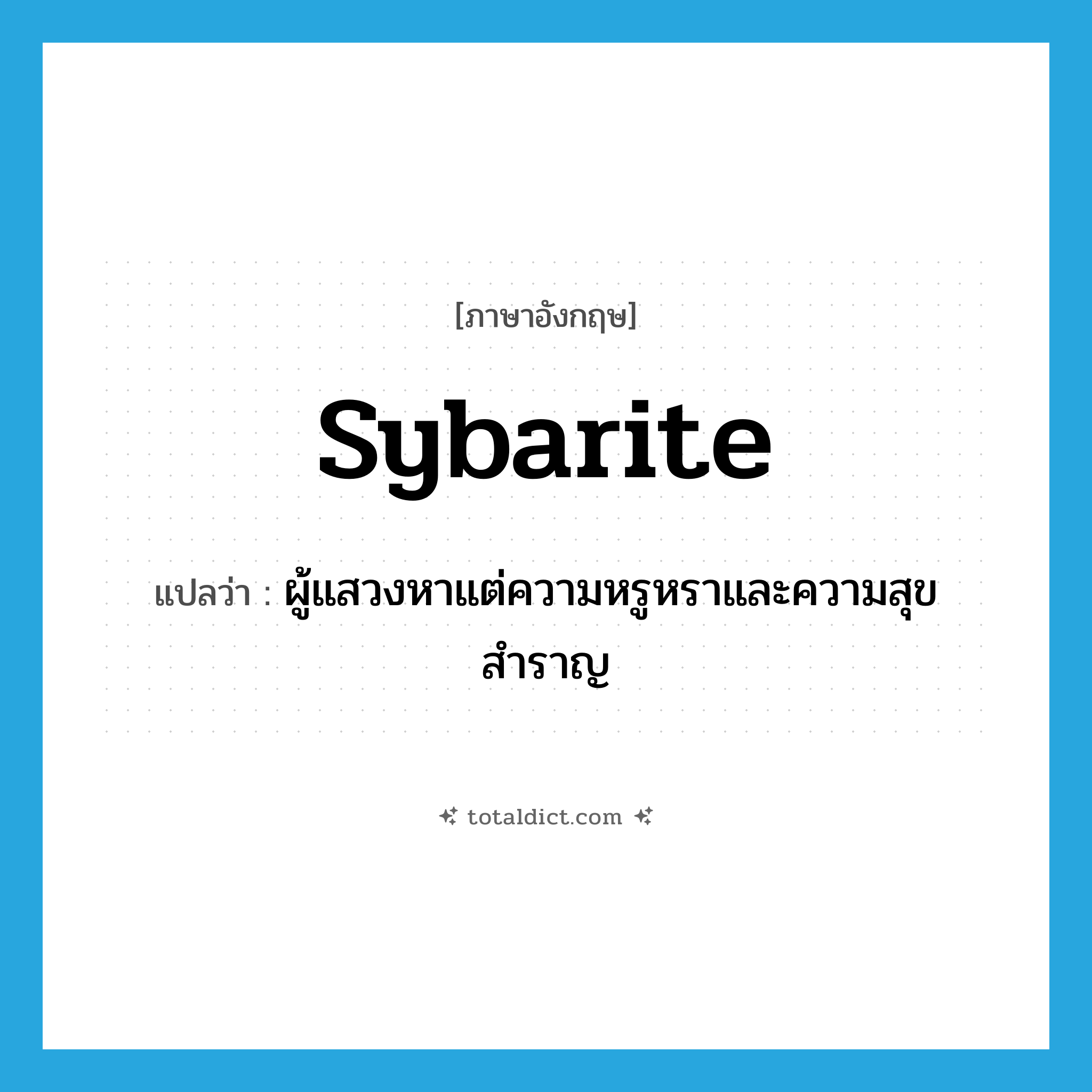 Sybarite แปลว่า?, คำศัพท์ภาษาอังกฤษ sybarite แปลว่า ผู้แสวงหาแต่ความหรูหราและความสุขสำราญ ประเภท N หมวด N
