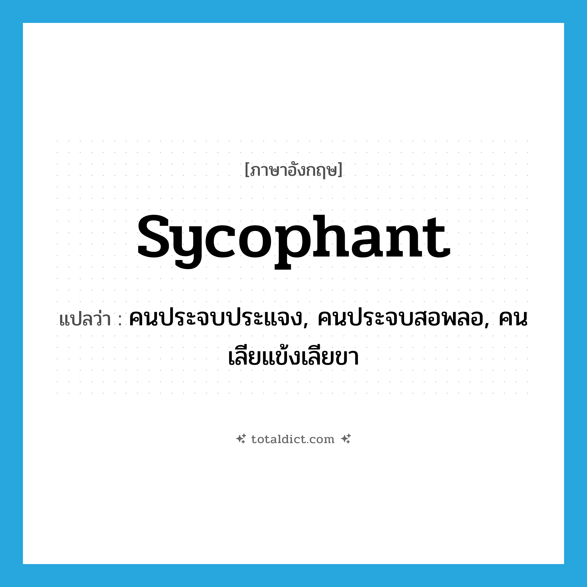 sycophant แปลว่า?, คำศัพท์ภาษาอังกฤษ sycophant แปลว่า คนประจบประแจง, คนประจบสอพลอ, คนเลียแข้งเลียขา ประเภท N หมวด N